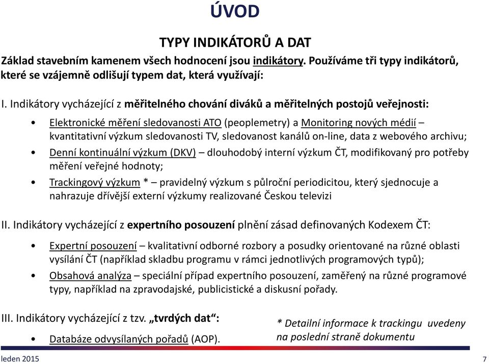 sledovanost kanálů on-line, data z webového archivu; Denní kontinuální výzkum (DKV) dlouhodobý interní výzkum ČT, modifikovaný pro potřeby měření veřejné hodnoty; Trackingovývýzkum* pravidelný výzkum