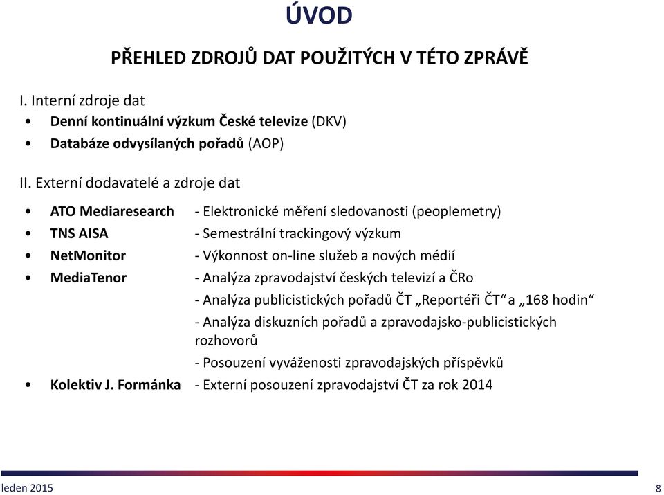 - Výkonnost on-line služeb a nových médií - Analýza zpravodajství českých televizí a ČRo - Analýza publicistických pořadů ČT Reportéři ČT a 168 hodin -Analýza