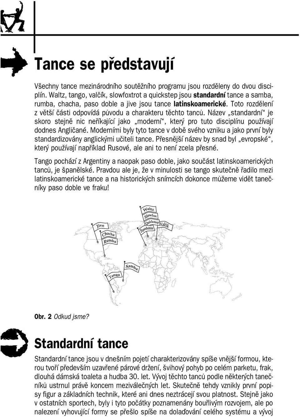 Toto rozdělení z větší části odpovídá původu a charakteru těchto tanců. Název standardní je skoro stejně nic neříkající jako moderní, který pro tuto disciplínu používají dodnes Angličané.