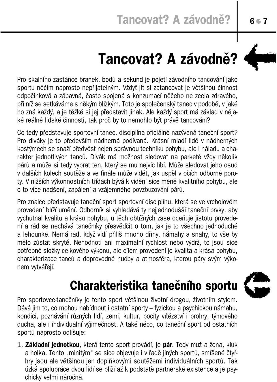 Toto je společenský tanec v podobě, v jaké ho zná každý, a je těžké si jej představit jinak. Ale každý sport má základ v něja ké reálné lidské činnosti, tak proč by to nemohlo být právě tancování?