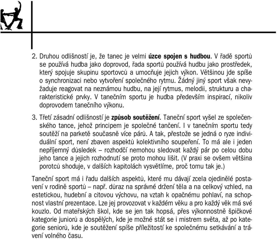 Většinou jde spíše o synchronizaci nebo vytvoření společného rytmu. Žádný jiný sport však nevy žaduje reagovat na neznámou hudbu, na její rytmus, melodii, strukturu a cha rakteristické prvky.