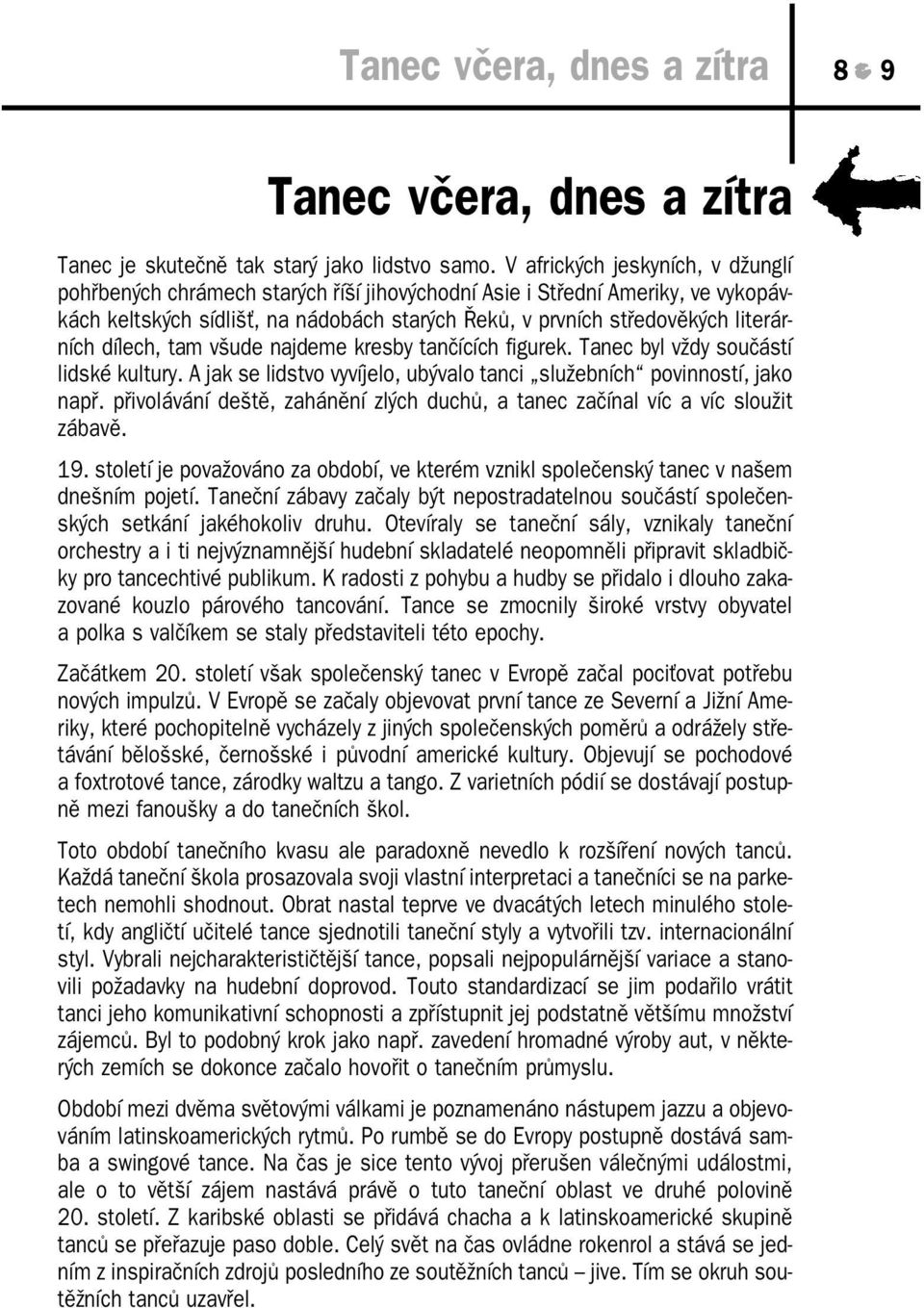 dílech, tam všude najdeme kresby tančících figurek. Tanec byl vždy součástí lidské kultury. A jak se lidstvo vyvíjelo, ubývalo tanci služebních povinností, jako např.