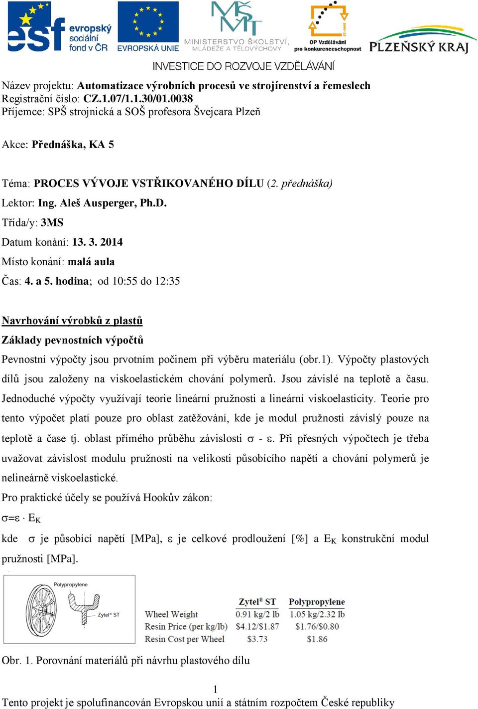 Výpočty plastových dílů jsou zaloţeny na viskoelastickém chování polymerů. Jsou závislé na teplotě a času. Jednoduché výpočty vyuţívají teorie lineární pruţnosti a lineární viskoelasticity.