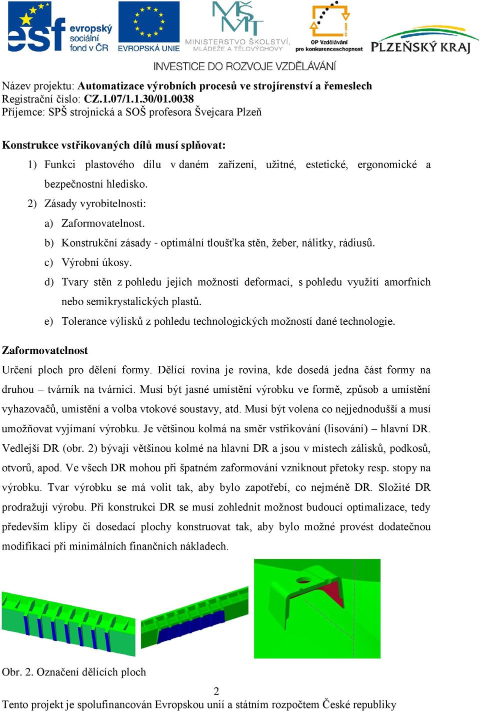 d) Tvary stěn z pohledu jejich moţnosti deformací, s pohledu vyuţití amorfních nebo semikrystalických plastů. e) Tolerance výlisků z pohledu technologických moţností dané technologie.