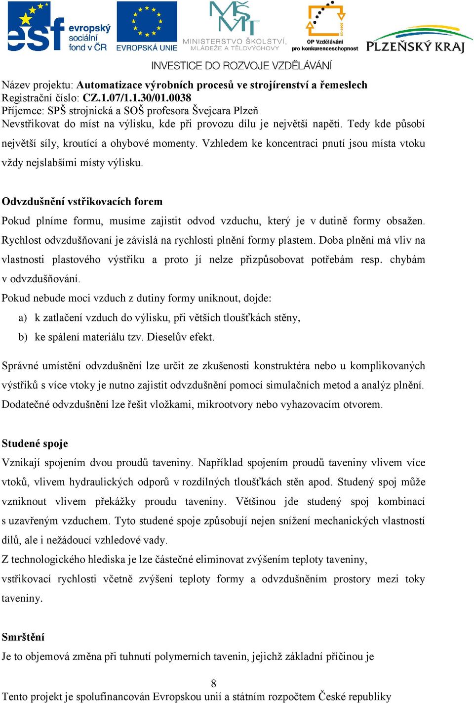 Rychlost odvzdušňovaní je závislá na rychlosti plnění formy plastem. Doba plnění má vliv na vlastnosti plastového výstřiku a proto jí nelze přizpůsobovat potřebám resp. chybám v odvzdušňování.