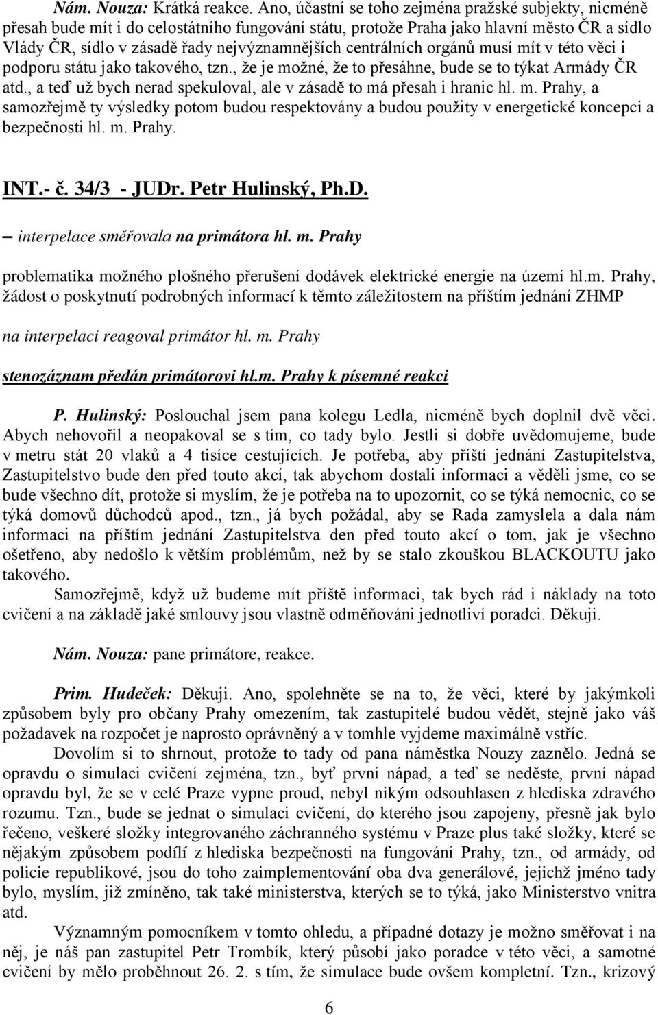 centrálních orgánů musí mít v této věci i podporu státu jako takového, tzn., že je možné, že to přesáhne, bude se to týkat Armády ČR atd.