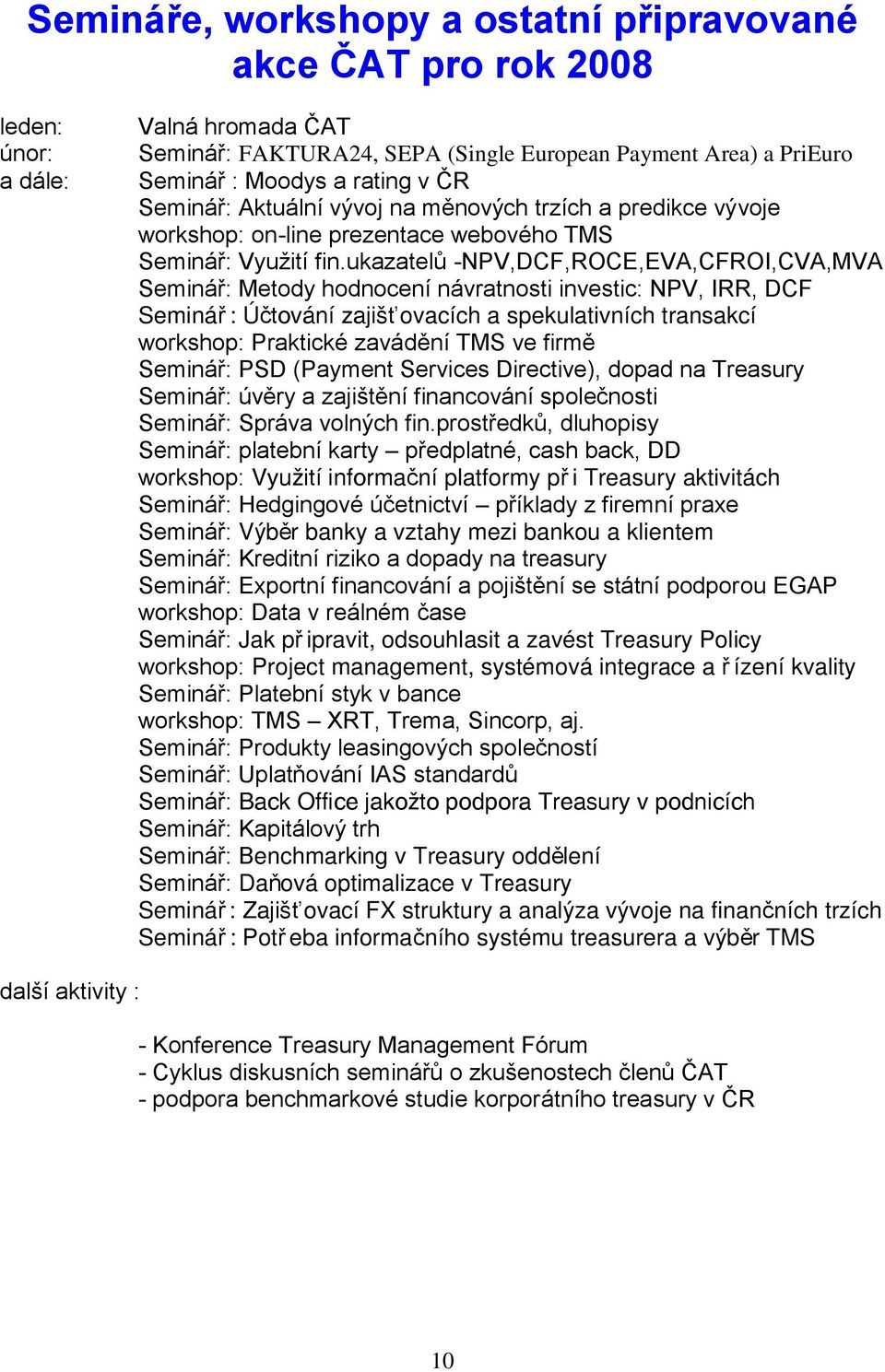 ukazatelů -NPV,DCF,ROCE,EVA,CFROI,CVA,MVA Seminář: Metody hodnocení návratnosti investic: NPV, IRR, DCF Seminář : Účtování zajišťovacích a spekulativních transakcí workshop: Praktické zavádění TMS ve