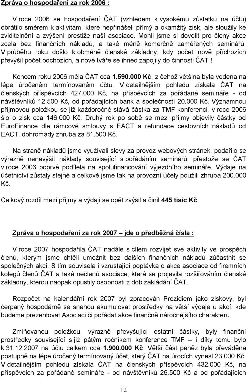 V průběhu roku došlo k obměně členské základny, kdy počet nově příchozích převýšil počet odchozích, a nové tváře se ihned zapojily do činnosti ČAT! Koncem roku 2006 měla ČAT cca 1.590.