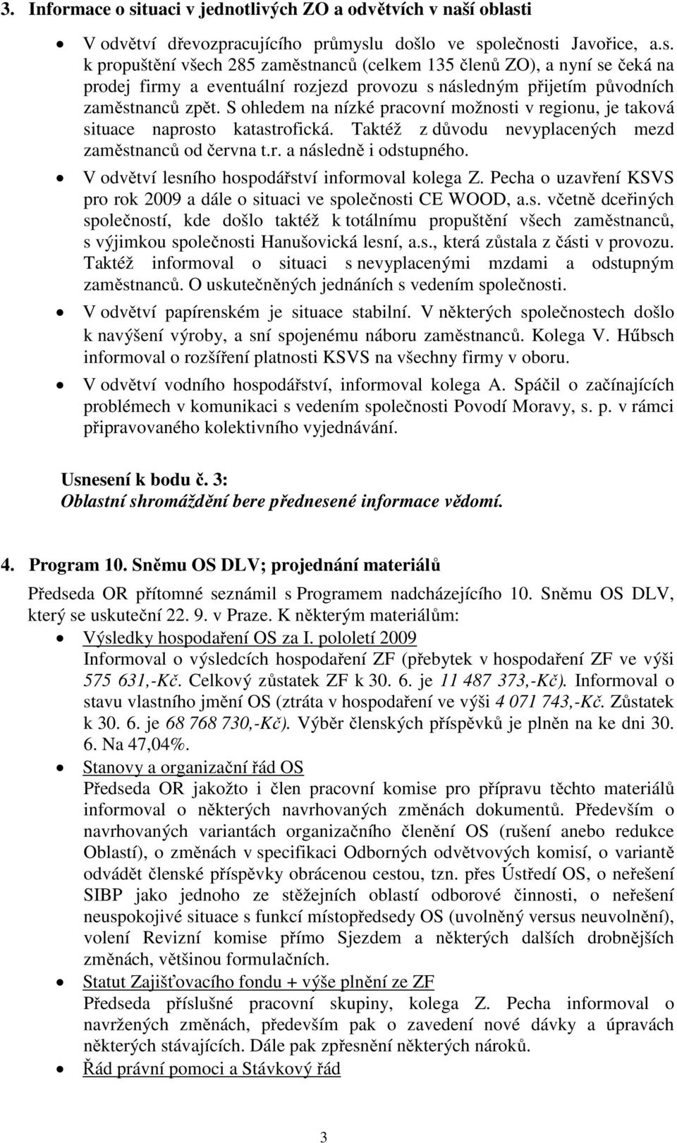 V odvětví lesního hospodářství informoval kolega Z. Pecha o uzavření KSVS pro rok 2009 a dále o situaci ve společnosti CE WOOD, a.s. včetně dceřiných společností, kde došlo taktéž k totálnímu propuštění všech zaměstnanců, s výjimkou společnosti Hanušovická lesní, a.