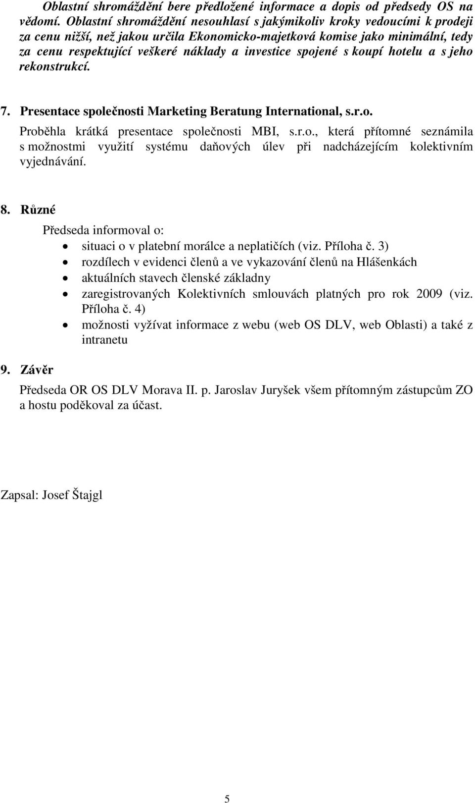 investice spojené s koupí hotelu a s jeho rekonstrukcí. 7. Presentace společnosti Marketing Beratung International, s.r.o. Proběhla krátká presentace společnosti MBI, s.r.o., která přítomné seznámila s možnostmi využití systému daňových úlev při nadcházejícím kolektivním vyjednávání.