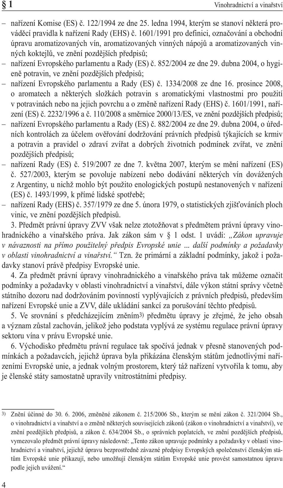 parlamentu a Rady (ES) č. 852/2004 ze dne 29. dubna 2004, o hygie ně potravin, ve znění pozdějších předpisů; nařízení Evropského parlamentu a Rady (ES) č. 1334/2008 ze dne 16.