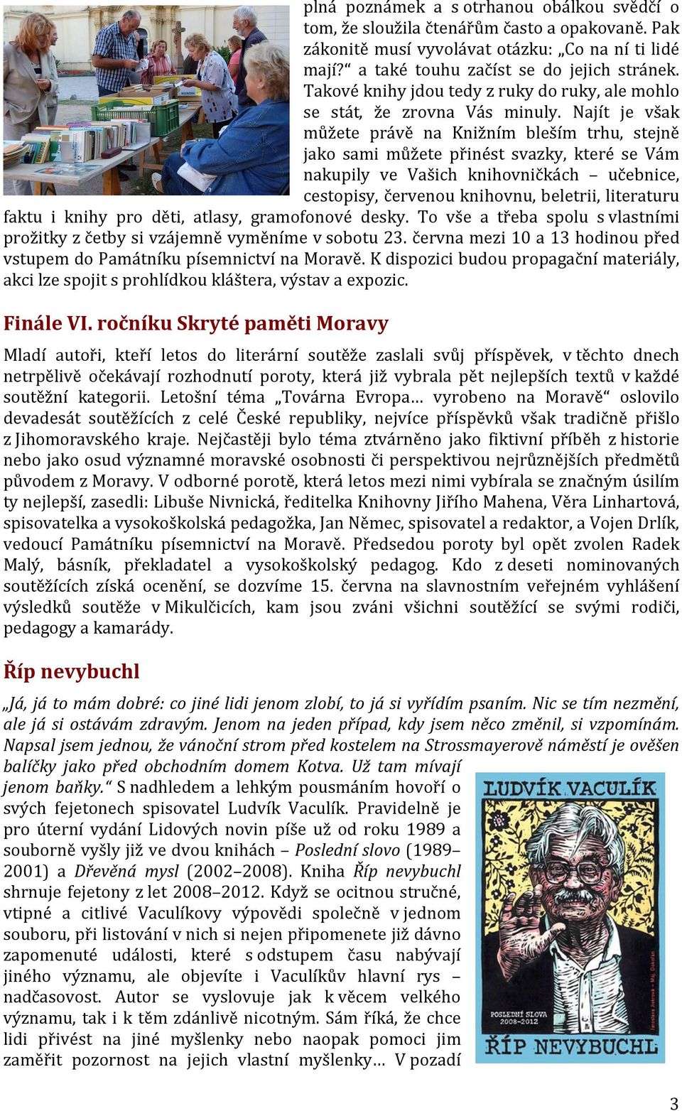 Najít je však můžete právě na Knižním bleším trhu, stejně jako sami můžete přinést svazky, které se Vám nakupily ve Vašich knihovničkách učebnice, cestopisy, červenou knihovnu, beletrii, literaturu