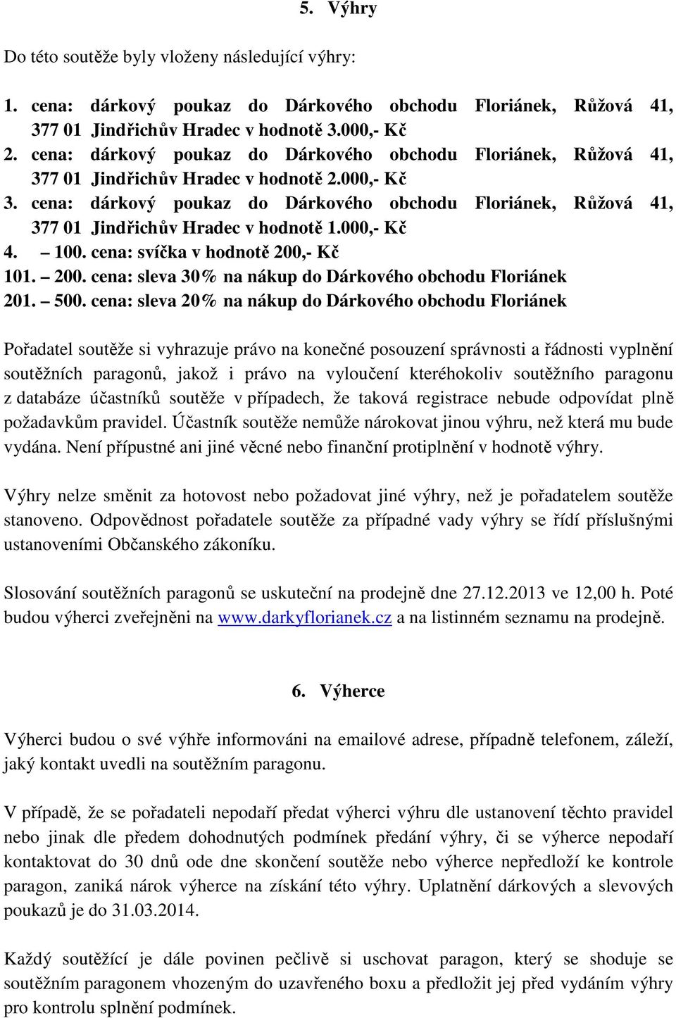 cena: dárkový poukaz do Dárkového obchodu Floriánek, Růžová 41, 377 01 Jindřichův Hradec v hodnotě 1.000,- Kč 4. 100. cena: svíčka v hodnotě 200,