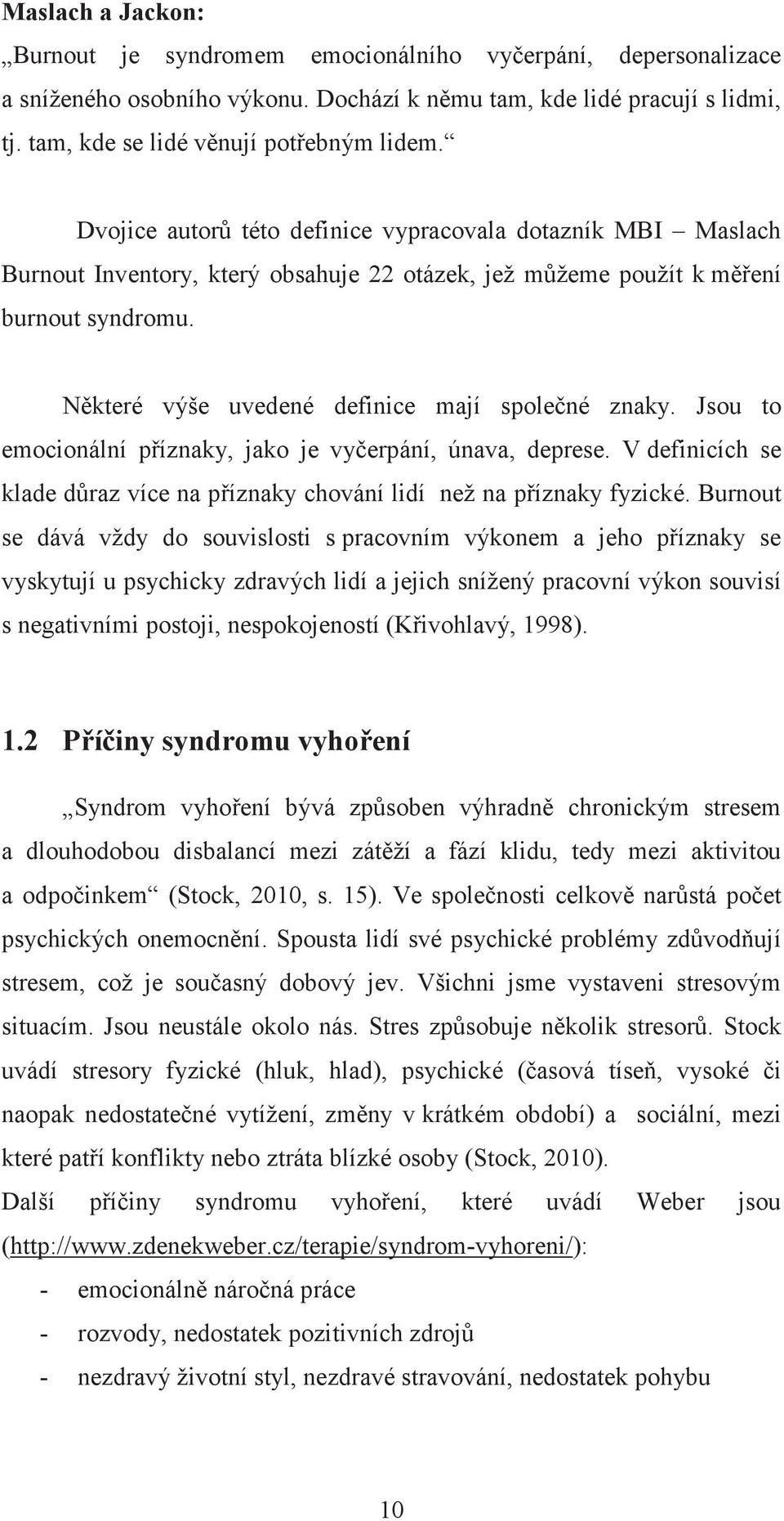 Jsou to emocionální píznaky, jako je vyerpání, únava, deprese. V definicích se klade draz více na píznaky chování lidí než na píznaky fyzické.