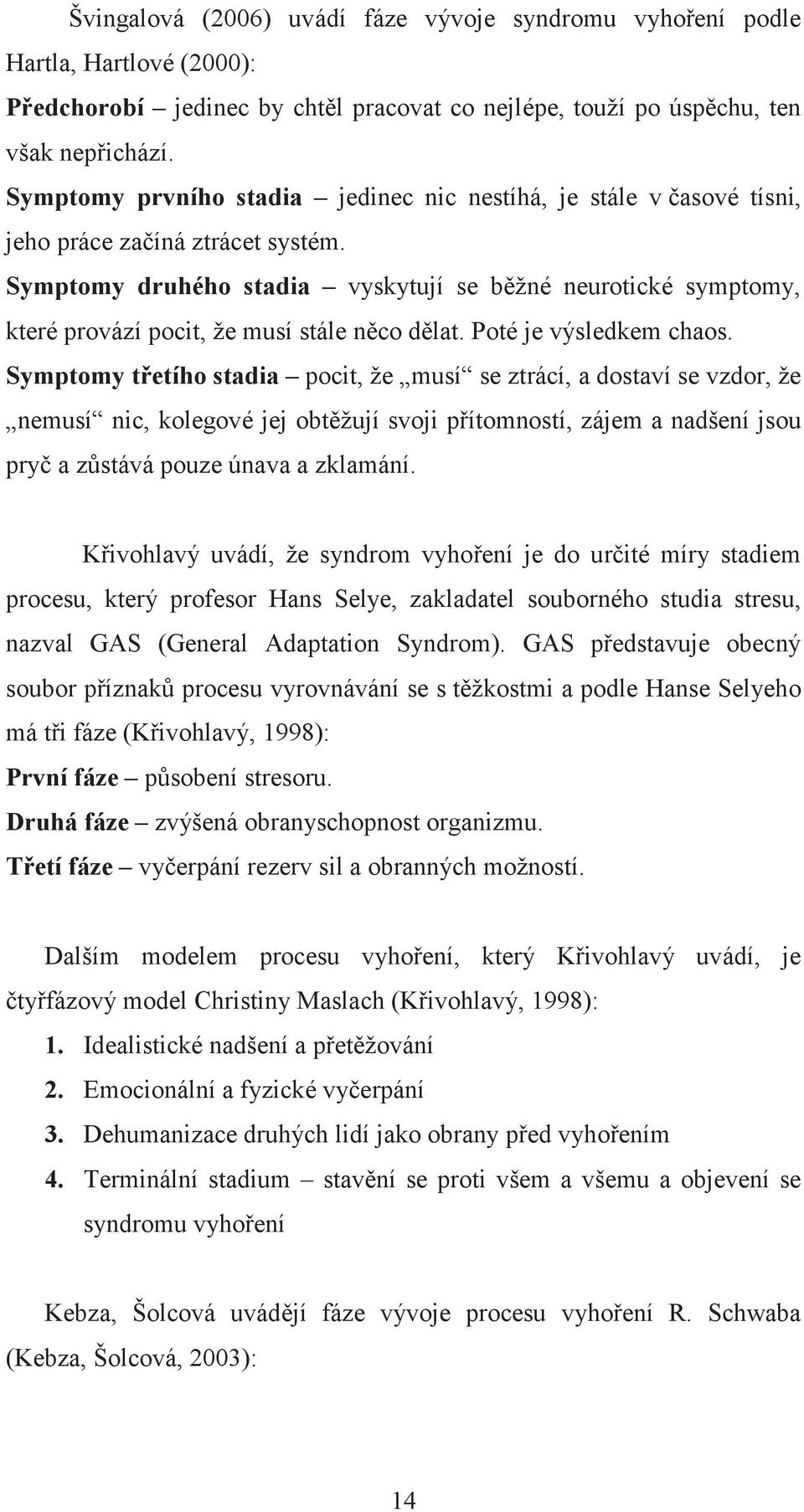 Symptomy druhého stadia vyskytují se bžné neurotické symptomy, které provází pocit, že musí stále nco dlat. Poté je výsledkem chaos.