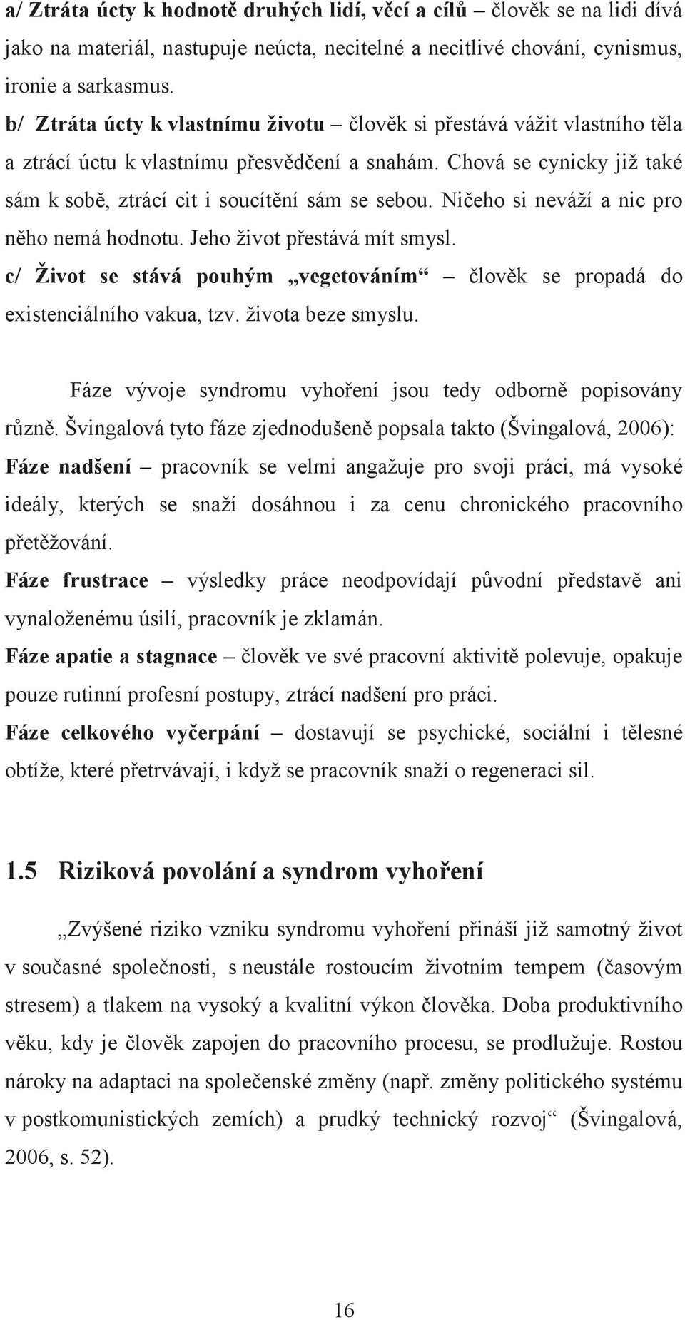 Nieho si neváží a nic pro nho nemá hodnotu. Jeho život pestává mít smysl. c/ Život se stává pouhým vegetováním lovk se propadá do existenciálního vakua, tzv. života beze smyslu.