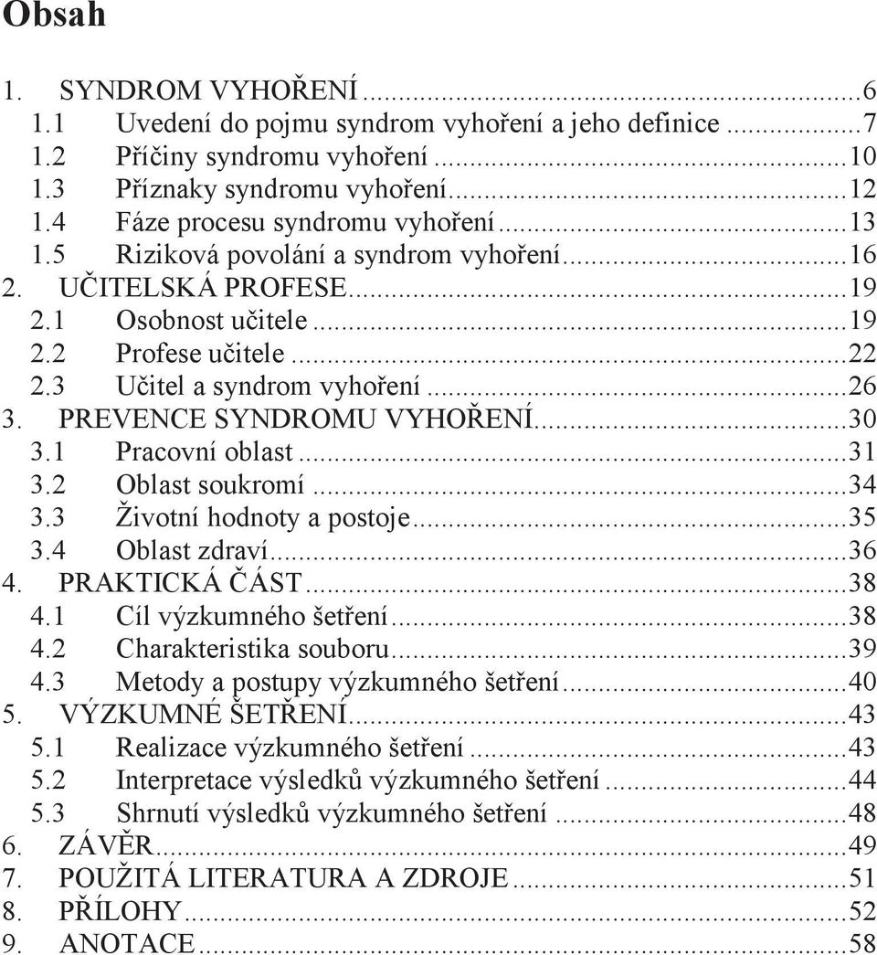 1 Pracovní oblast...31 3.2 Oblast soukromí...34 3.3 Životní hodnoty a postoje...35 3.4 Oblast zdraví...36 4. PRAKTICKÁ ÁST...38 4.1 Cíl výzkumného šetení...38 4.2 Charakteristika souboru...39 4.