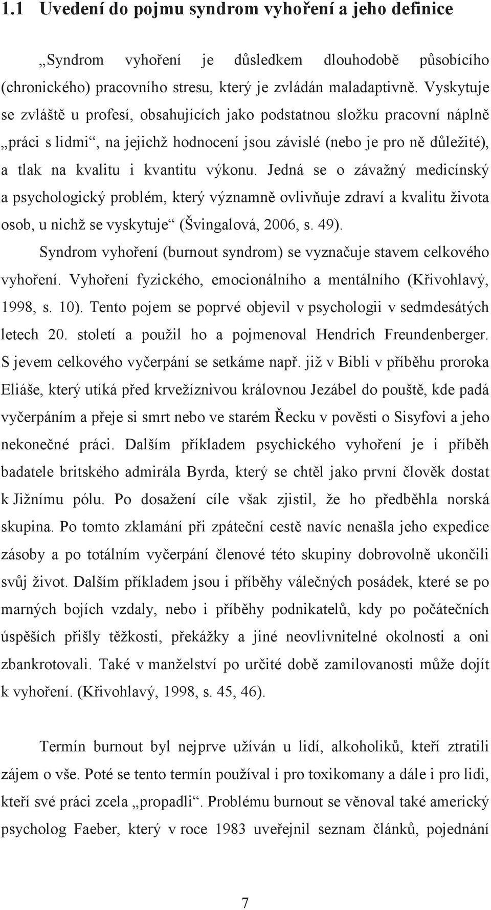 Jedná se o závažný medicínský a psychologický problém, který významn ovlivuje zdraví a kvalitu života osob, u nichž se vyskytuje (Švingalová, 2006, s. 49).