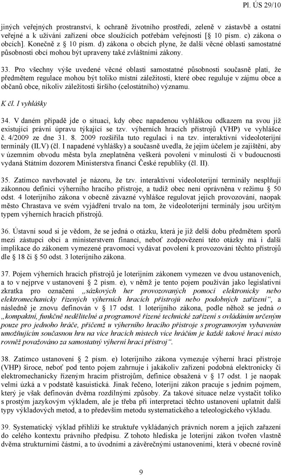 Pro všechny výše uvedené věcné oblasti samostatné působnosti současně platí, že předmětem regulace mohou být toliko místní záležitosti, které obec reguluje v zájmu obce a občanů obce, nikoliv