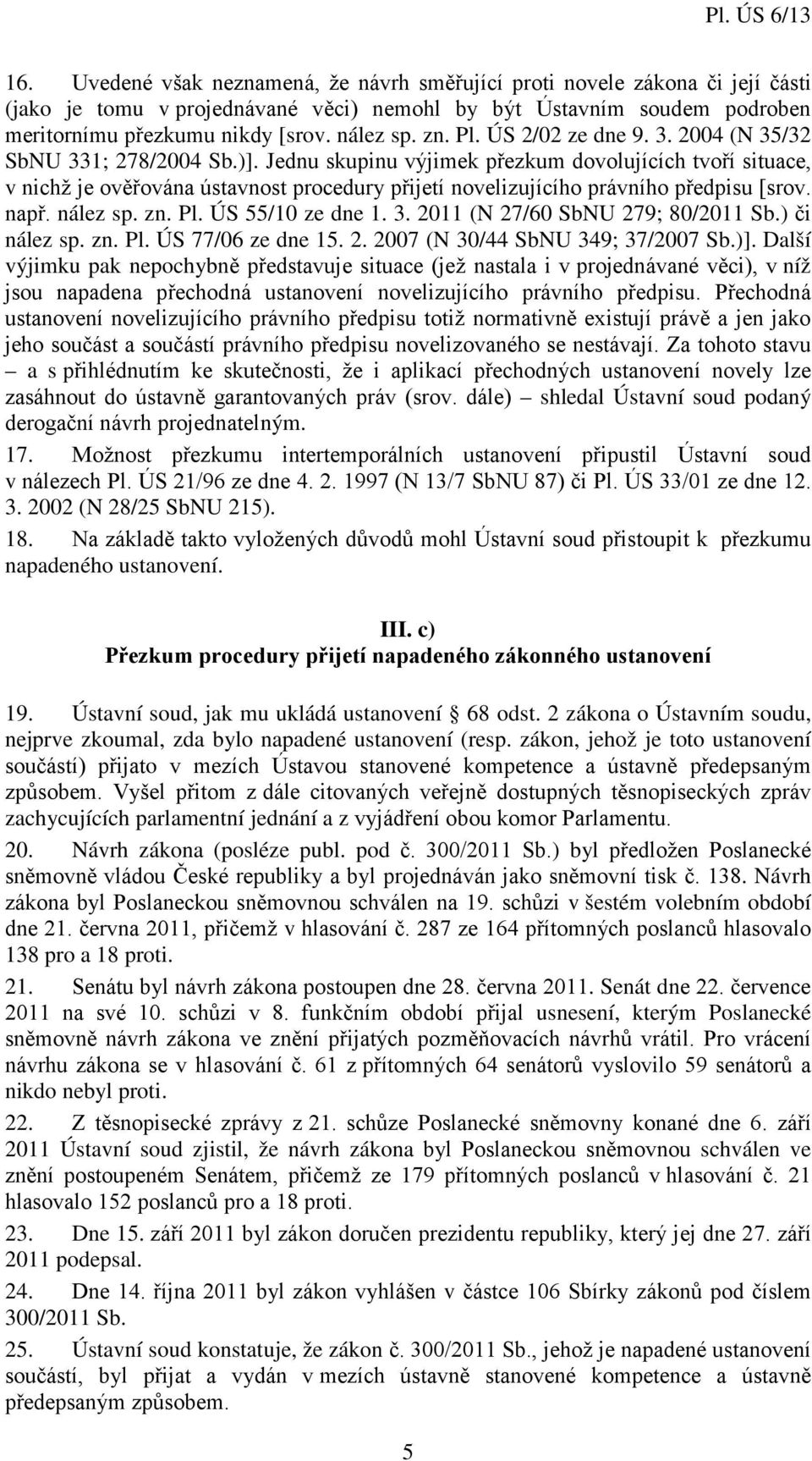 Jednu skupinu výjimek přezkum dovolujících tvoří situace, v nichž je ověřována ústavnost procedury přijetí novelizujícího právního předpisu [srov. např. nález sp. zn. Pl. ÚS 55/10 ze dne 1. 3.