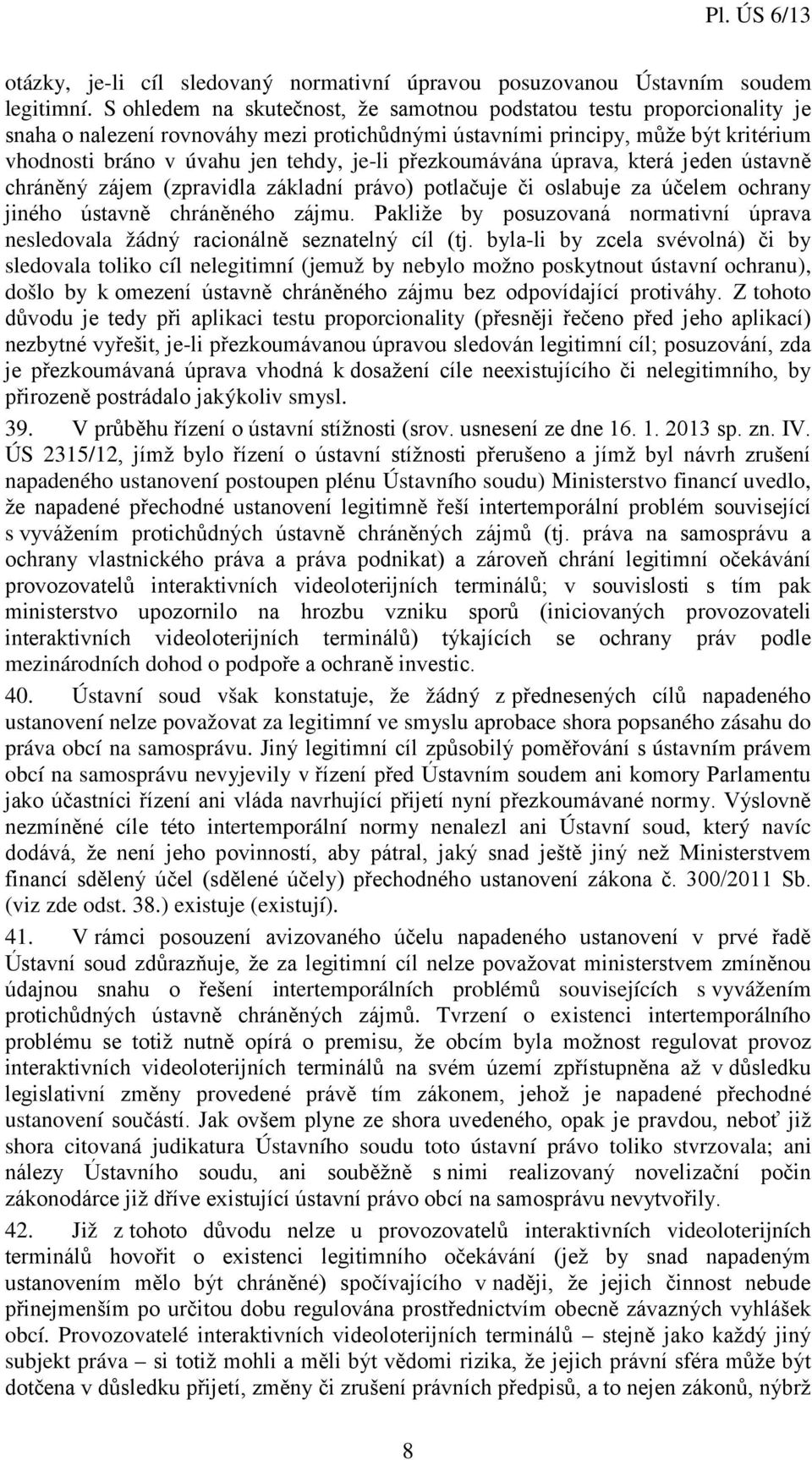 přezkoumávána úprava, která jeden ústavně chráněný zájem (zpravidla základní právo) potlačuje či oslabuje za účelem ochrany jiného ústavně chráněného zájmu.