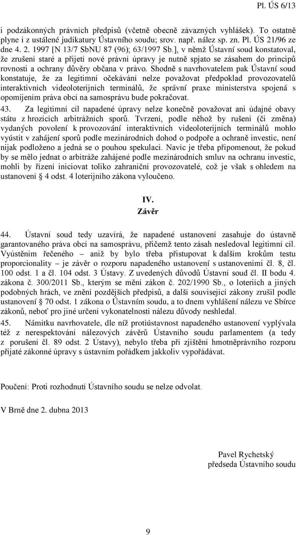 ], v němž Ústavní soud konstatoval, že zrušení staré a přijetí nové právní úpravy je nutně spjato se zásahem do principů rovnosti a ochrany důvěry občana v právo.