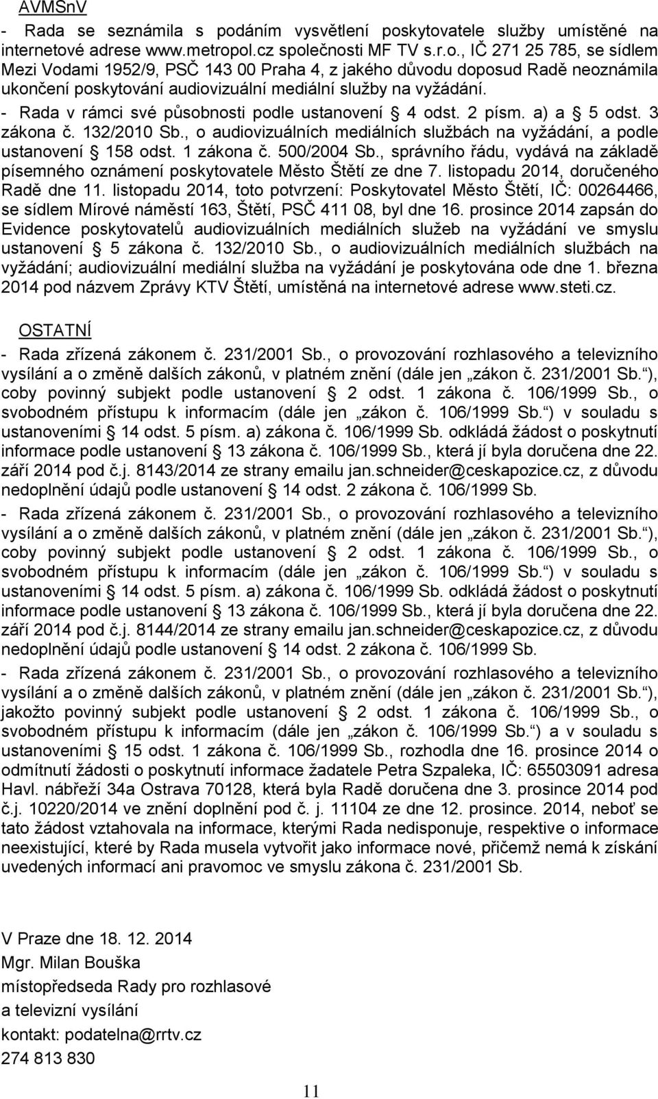 - Rada v rámci své působnosti podle ustanovení 4 odst. 2 písm. a) a 5 odst. 3 zákona č. 132/2010 Sb., o audiovizuálních mediálních službách na vyžádání, a podle ustanovení 158 odst. 1 zákona č.