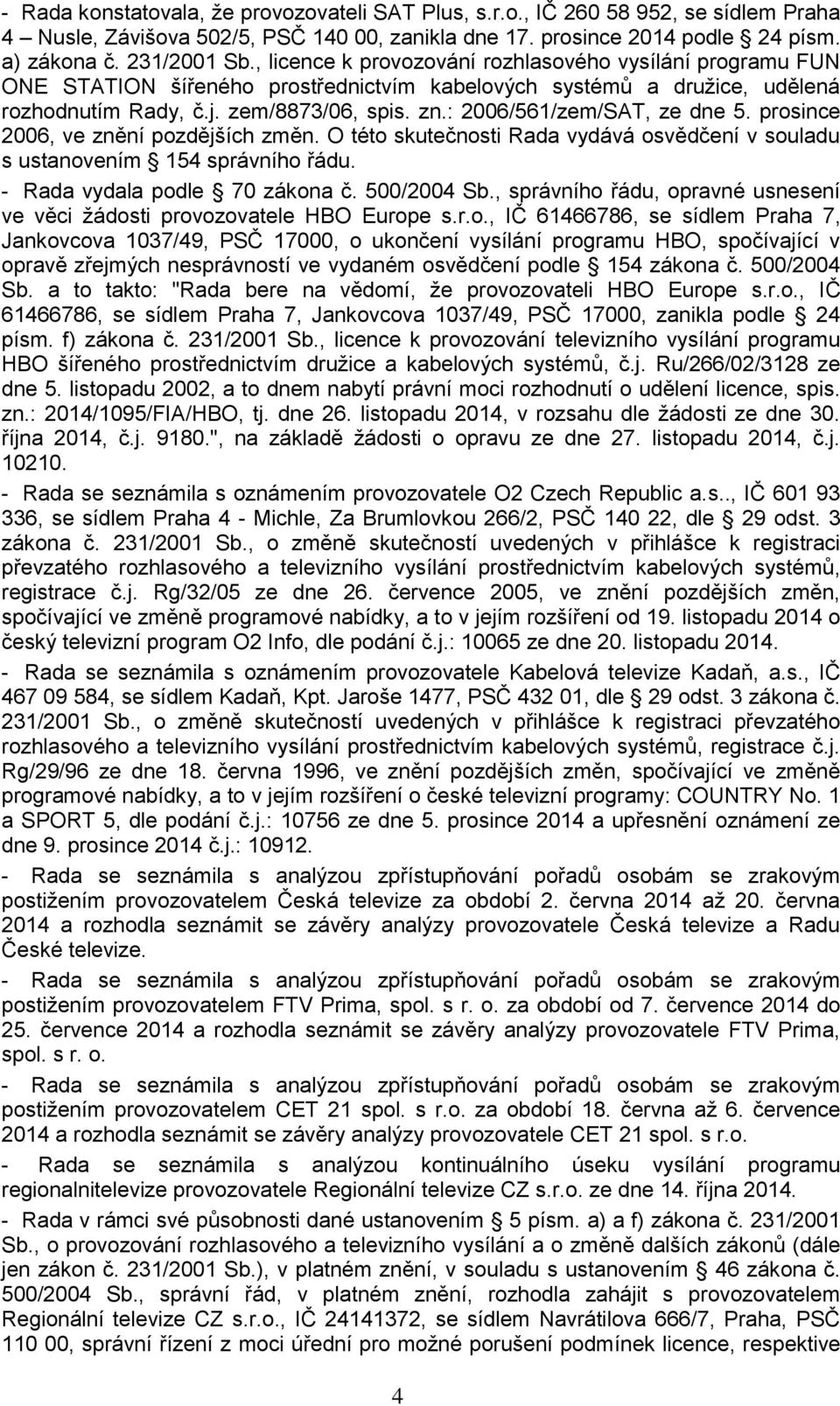 : 2006/561/zem/SAT, ze dne 5. prosince 2006, ve znění pozdějších změn. O této skutečnosti Rada vydává osvědčení v souladu s ustanovením 154 správního řádu. - Rada vydala podle 70 zákona č.