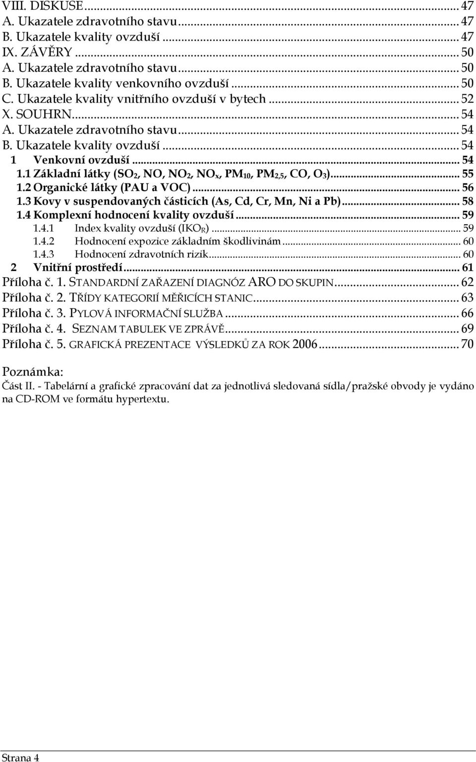 Venkovní ovzduší... 54 1.1 Základní látky (SO 2, NO, NO 2, NO x, PM 10, PM 2,5, CO, O 3 )... 55 1.2 Organické látky (PAU a VOC)... 56 1.3 Kovy v suspendovaných částicích (As, Cd, Cr, Mn, Ni a Pb).