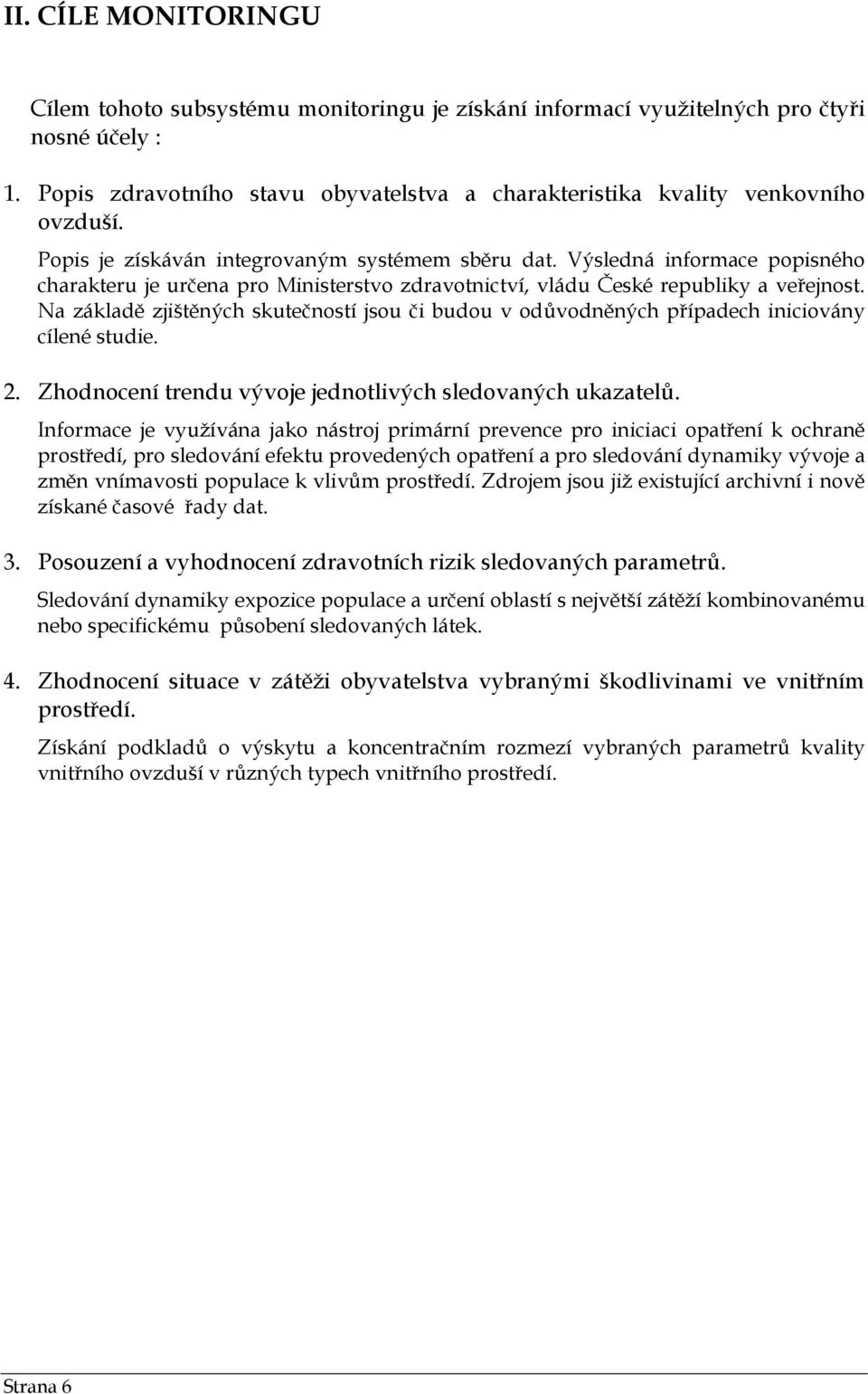 Na základě zjištěných skutečností jsou či budou v odůvodněných případech iniciovány cílené studie. 2. Zhodnocení trendu vývoje jednotlivých sledovaných ukazatelů.