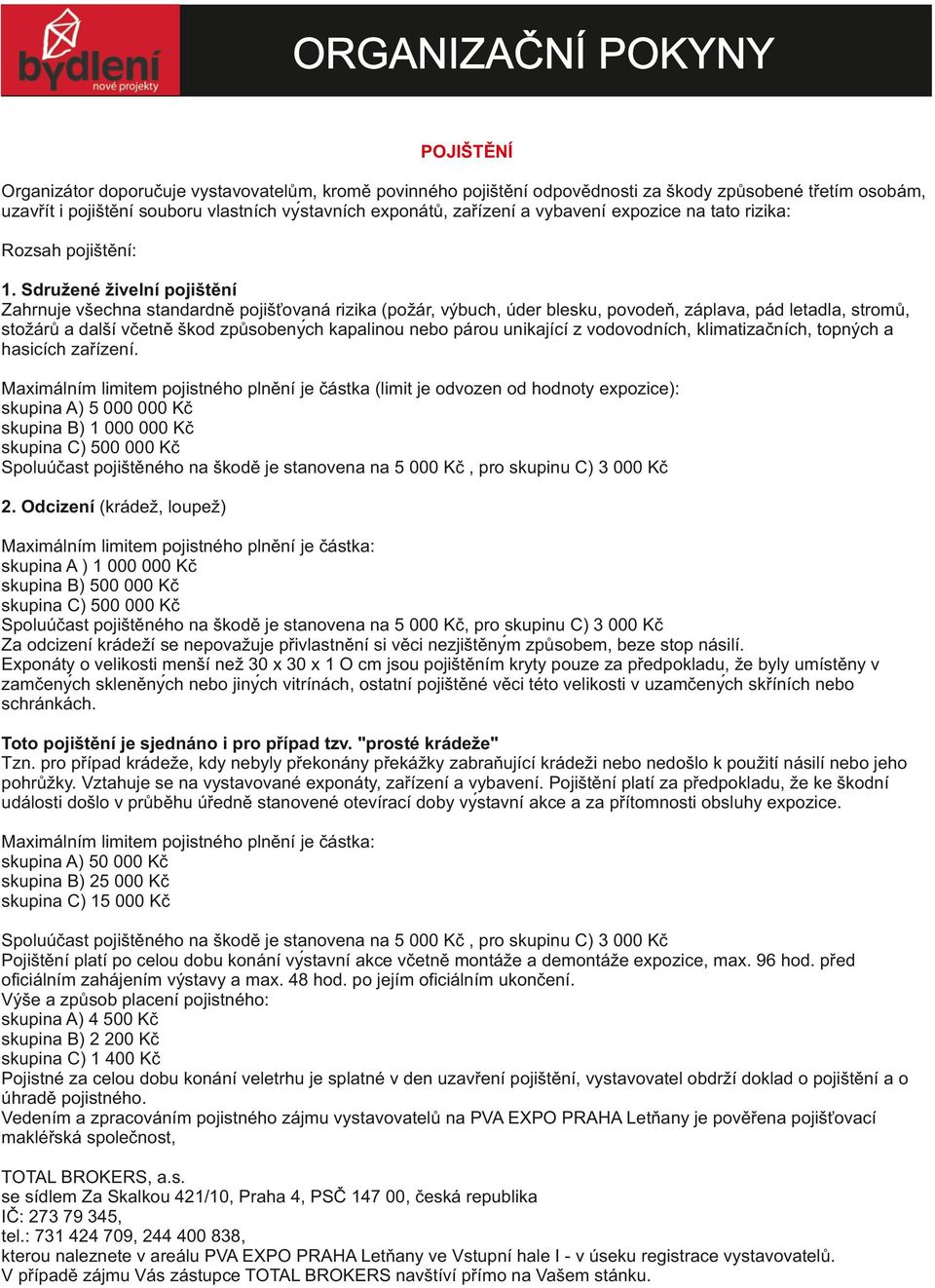 Sdružené živelní pojištění Zahrnuje všechna standardně pojišťovaná rizika (požár, výbuch, úder blesku, povodeň, záplava, pád letadla, stromů, stožárů a další včetně škod způsobenyc h kapalinou nebo