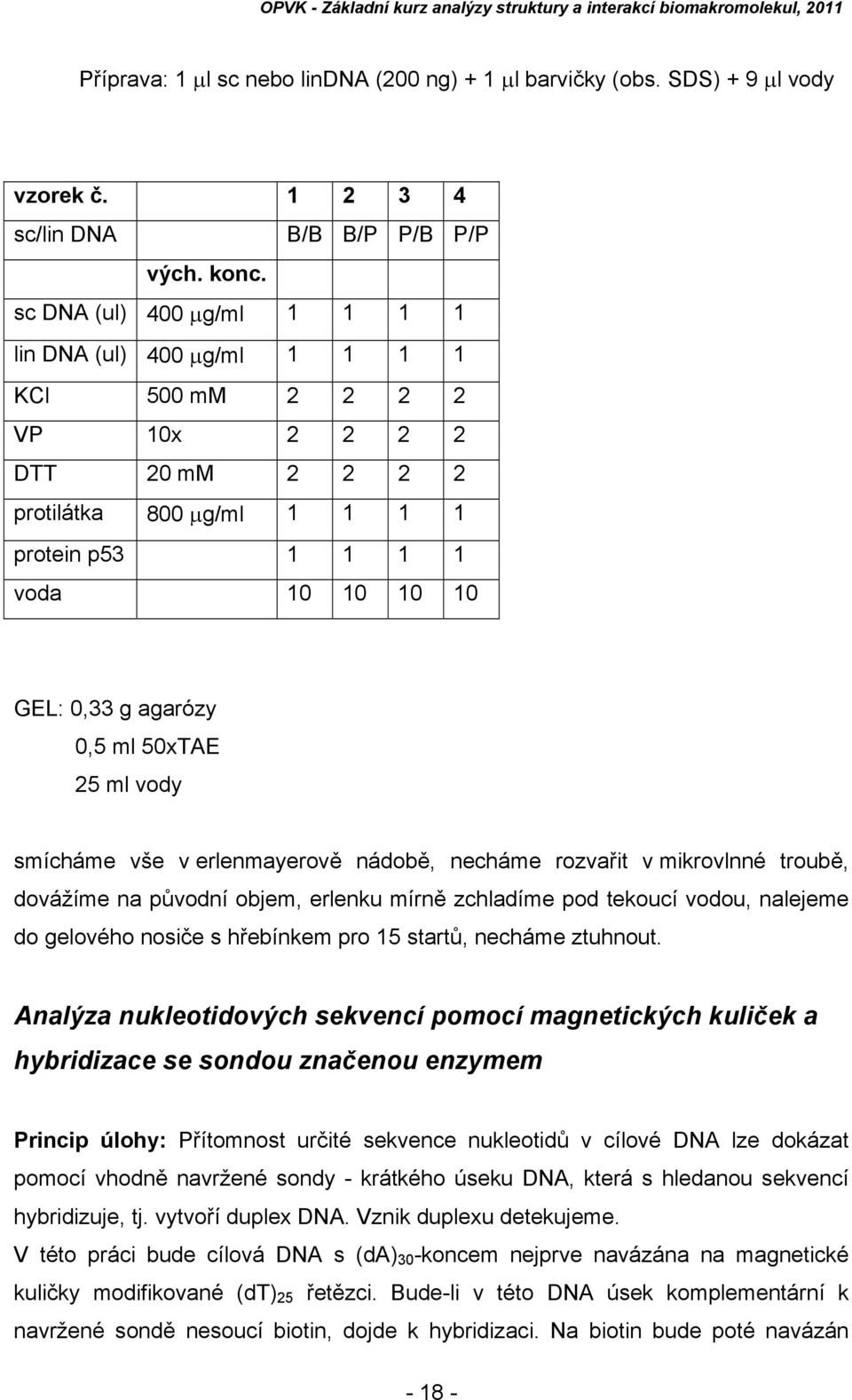 ml 50xTAE 25 ml vody smícháme vše v erlenmayerově nádobě, necháme rozvařit v mikrovlnné troubě, dovážíme na původní objem, erlenku mírně zchladíme pod tekoucí vodou, nalejeme do gelového nosiče s