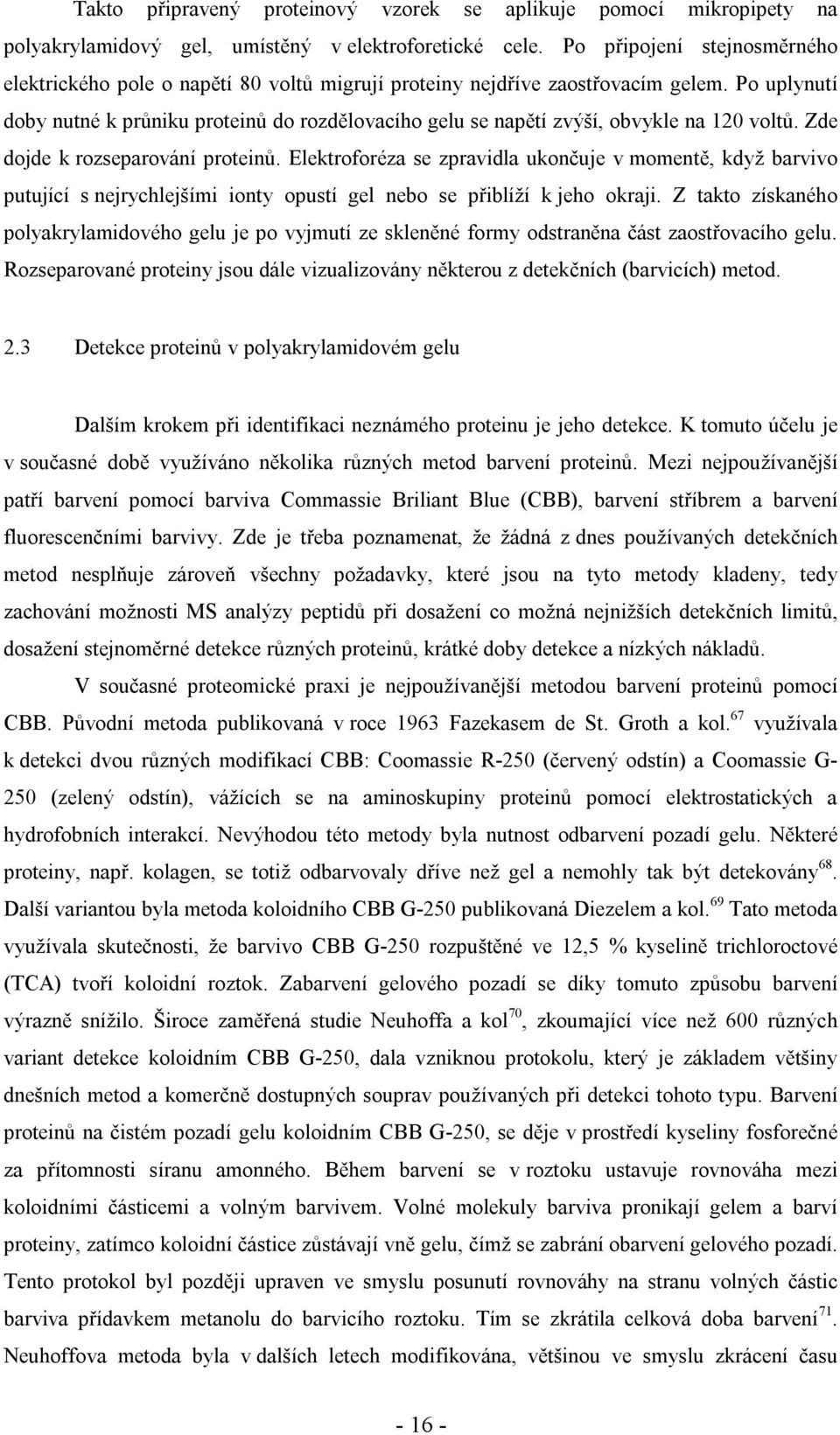 Po uplynutí doby nutné k průniku proteinů do rozdělovacího gelu se napětí zvýší, obvykle na 120 voltů. Zde dojde k rozseparování proteinů.