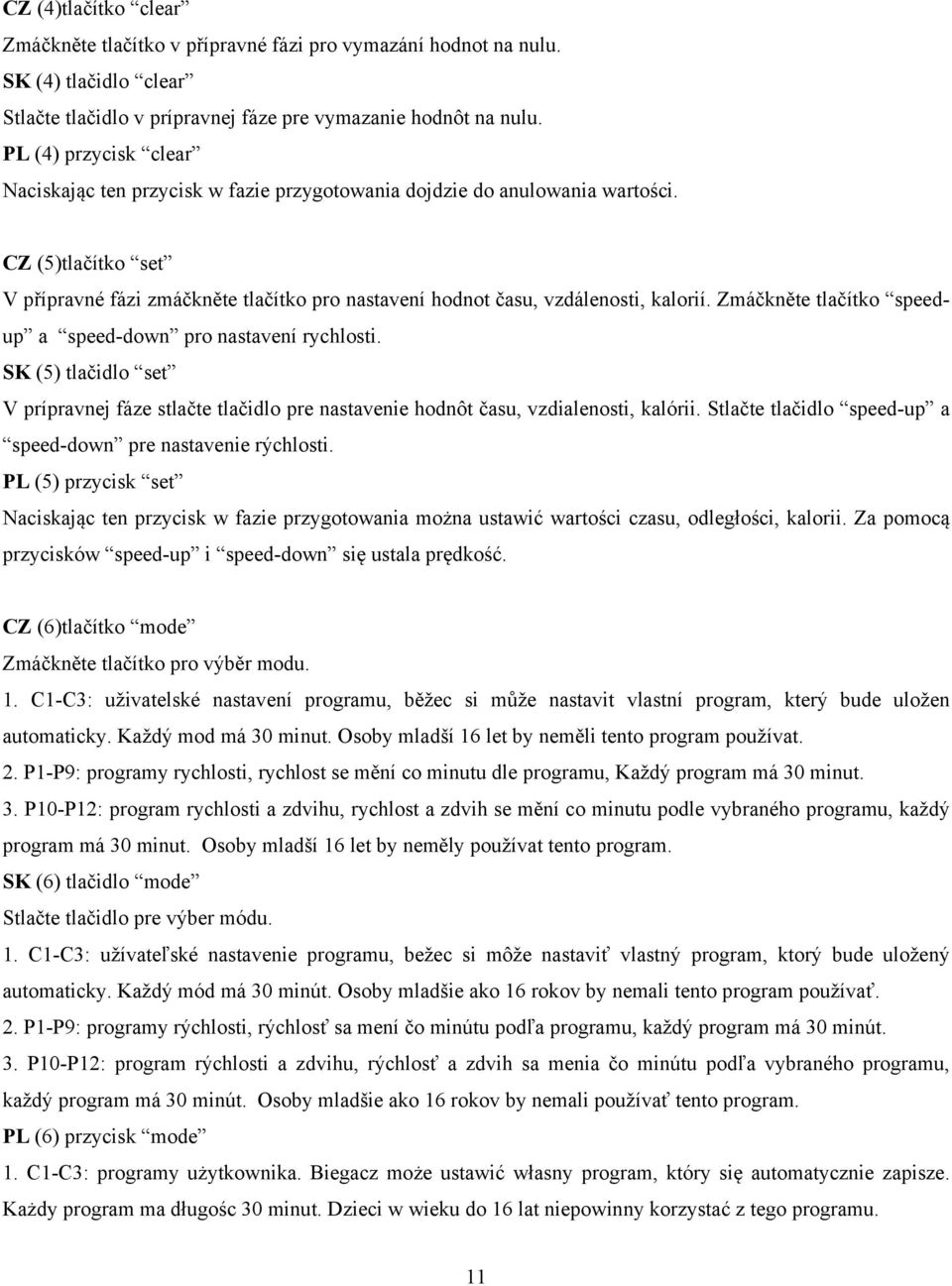 CZ (5)tlačítko set V přípravné fázi zmáčkněte tlačítko pro nastavení hodnot času, vzdálenosti, kalorií. Zmáčkněte tlačítko speedup a speed-down pro nastavení rychlosti.