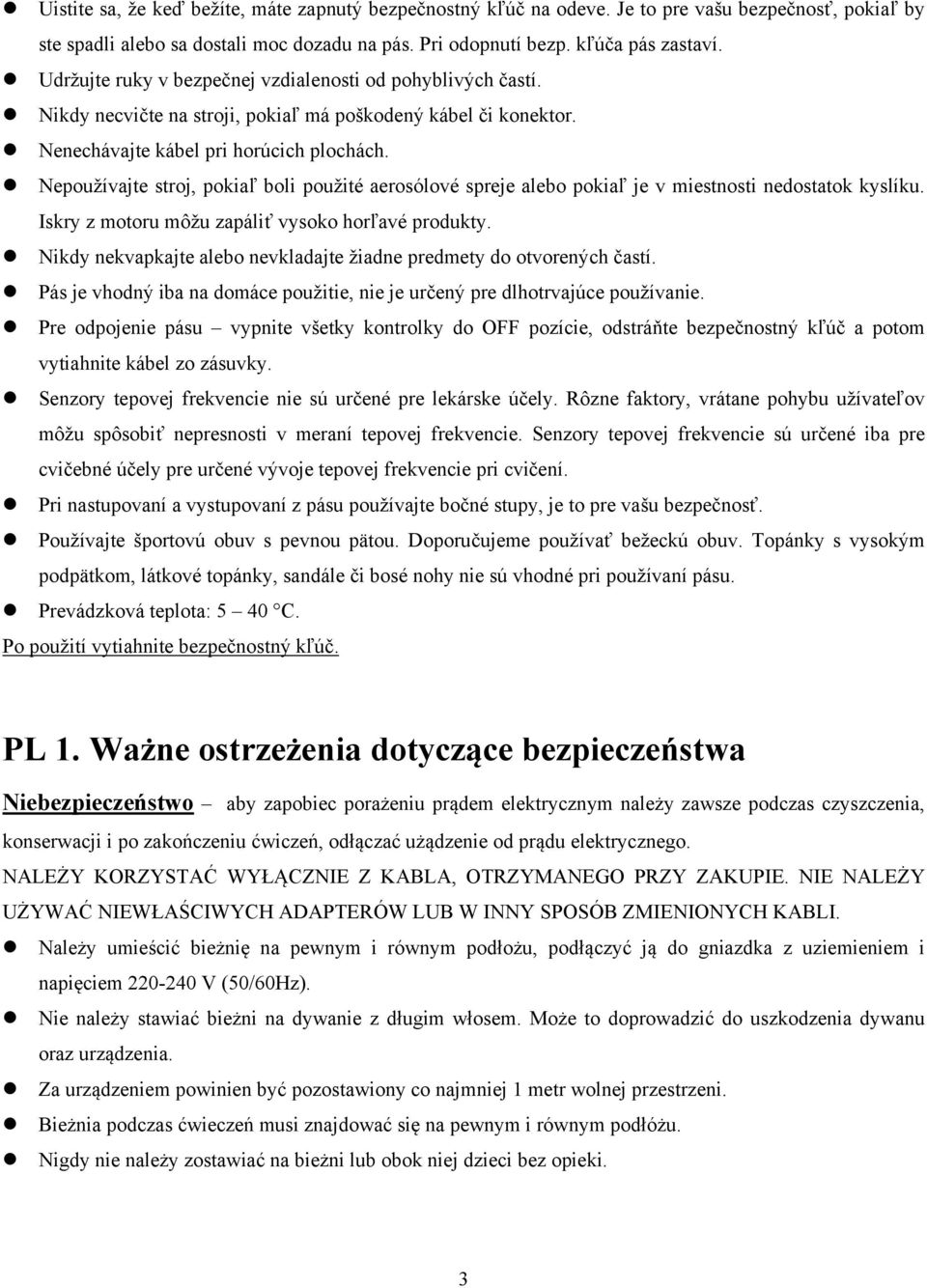 Nepoužívajte stroj, pokiaľ boli použité aerosólové spreje alebo pokiaľ je v miestnosti nedostatok kyslíku. Iskry z motoru môžu zapáliť vysoko horľavé produkty.