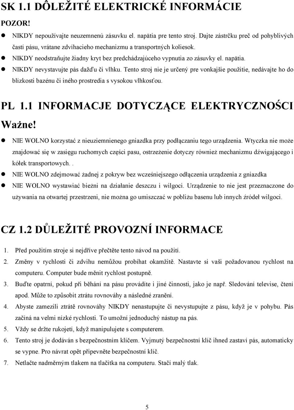 NIKDY nevystavujte pás dažďu či vlhku. Tento stroj nie je určený pre vonkajšie použitie, nedávajte ho do blízkosti bazénu či iného prostredia s vysokou vlhkosťou. PL 1.