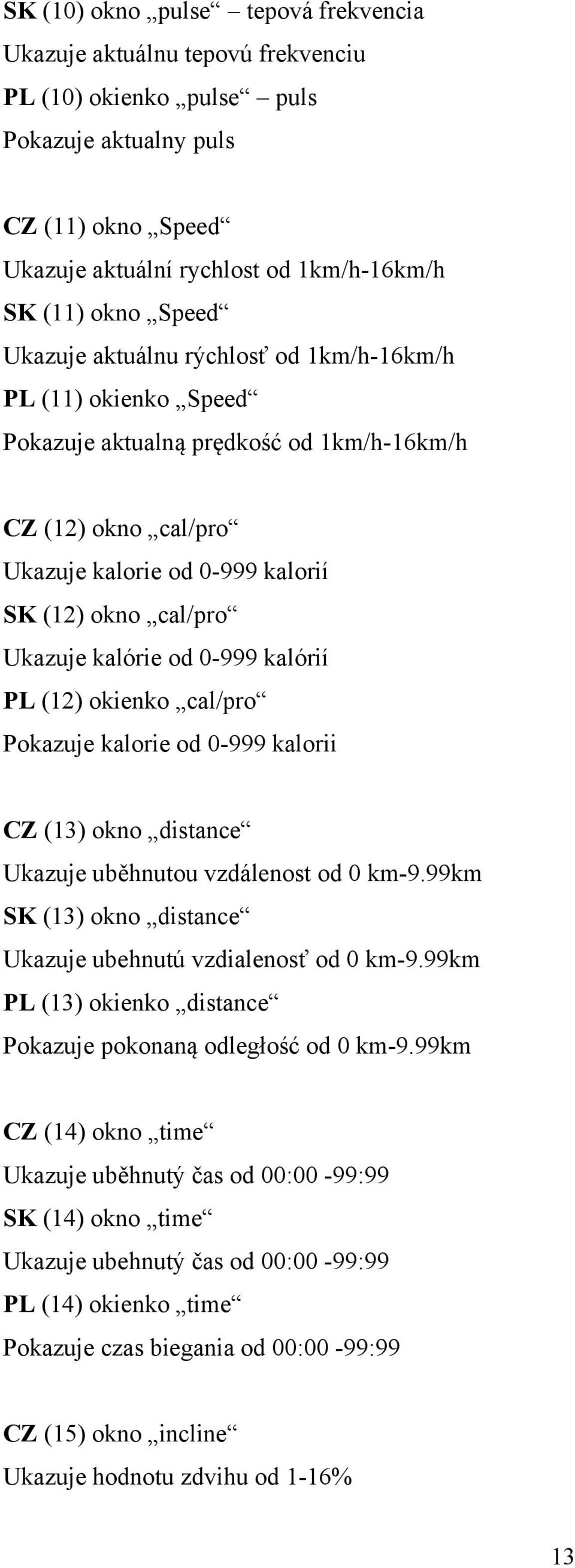 kalórie od 0-999 kalórií PL (12) okienko cal/pro Pokazuje kalorie od 0-999 kalorii CZ (13) okno distance Ukazuje uběhnutou vzdálenost od 0 km-9.