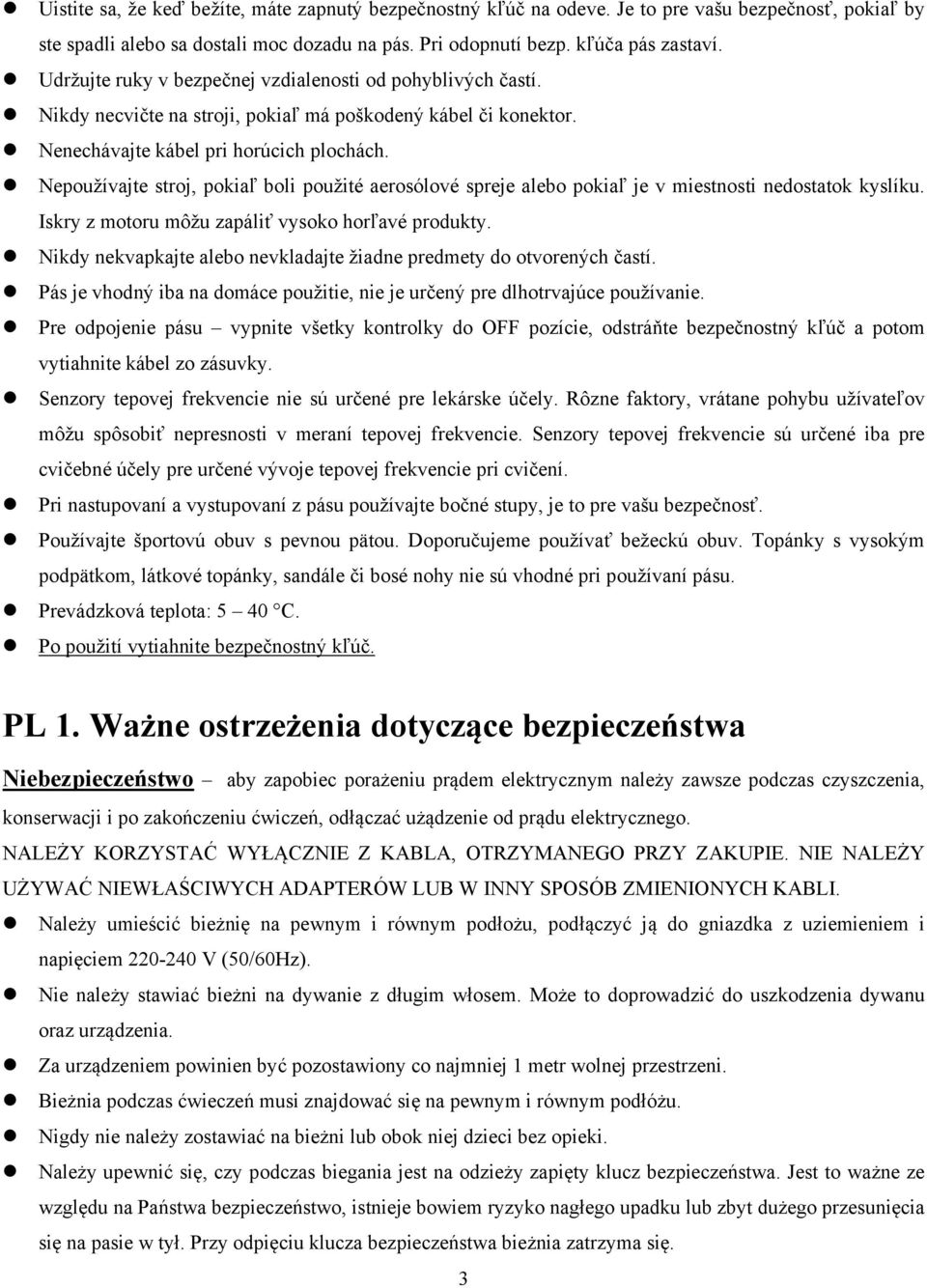 Nepoužívajte stroj, pokiaľ boli použité aerosólové spreje alebo pokiaľ je v miestnosti nedostatok kyslíku. Iskry z motoru môžu zapáliť vysoko horľavé produkty.