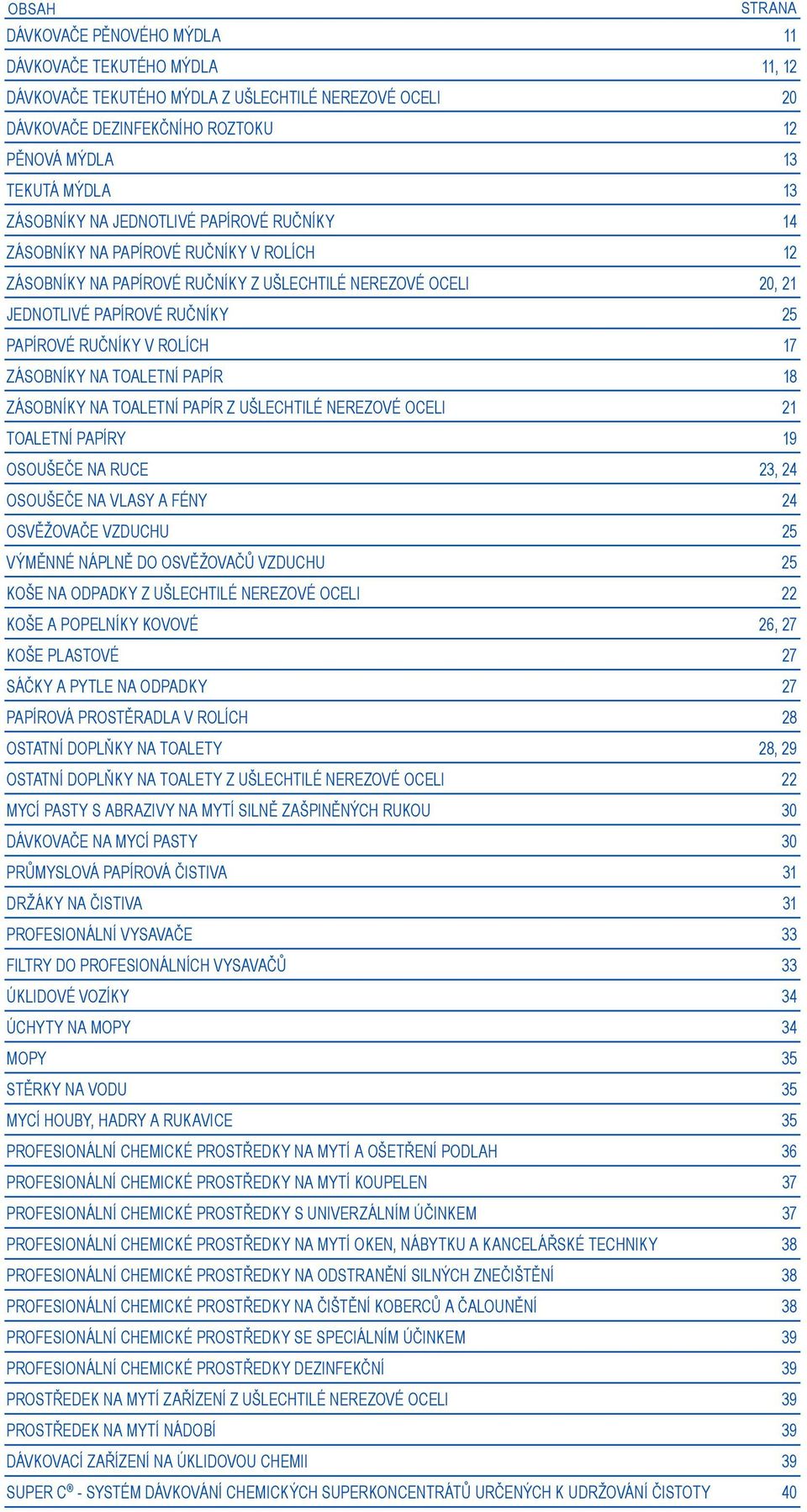 V ROLÍCH 17 ZÁSOBNÍKY NA TOALETNÍ PAPÍR 18 ZÁSOBNÍKY NA TOALETNÍ PAPÍR Z UŠLECHTILÉ NEREZOVÉ OCELI 21 TOALETNÍ PAPÍRY 19 OSOUŠEČE NA RUCE 23, 24 OSOUŠEČE NA VLASY A FÉNY 24 OSVĚŽOVAČE VZDUCHU 25