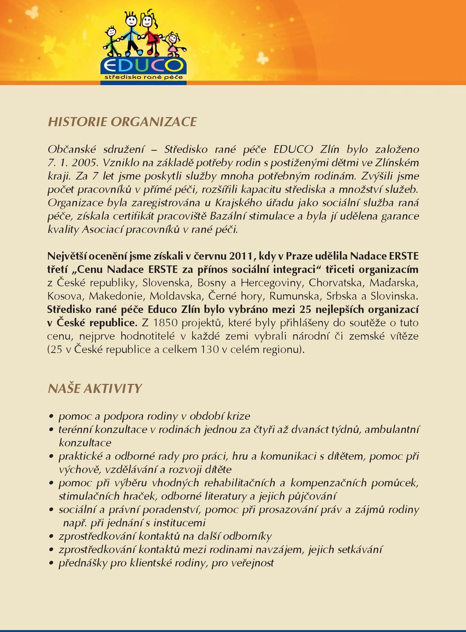 Organizace byla zaregistrována u Krajského úřadu jako sociální služba raná péče, získala certifikát pracoviště Bazální stimulace a byla jí udělena garance kvality Asociací pracovníků v rané péči.