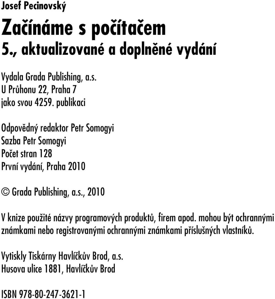 mohou být ochrannými známkami nebo registrovanými ochrannými známkami příslušných vlastníků. Vytiskly Tiskárny Havlíčkův Brod, a.s. Husova ulice 1881, Havlíčkův Brod ISBN 978-80-247-3621-1 Adobe Photoshop Lightroom 2 1