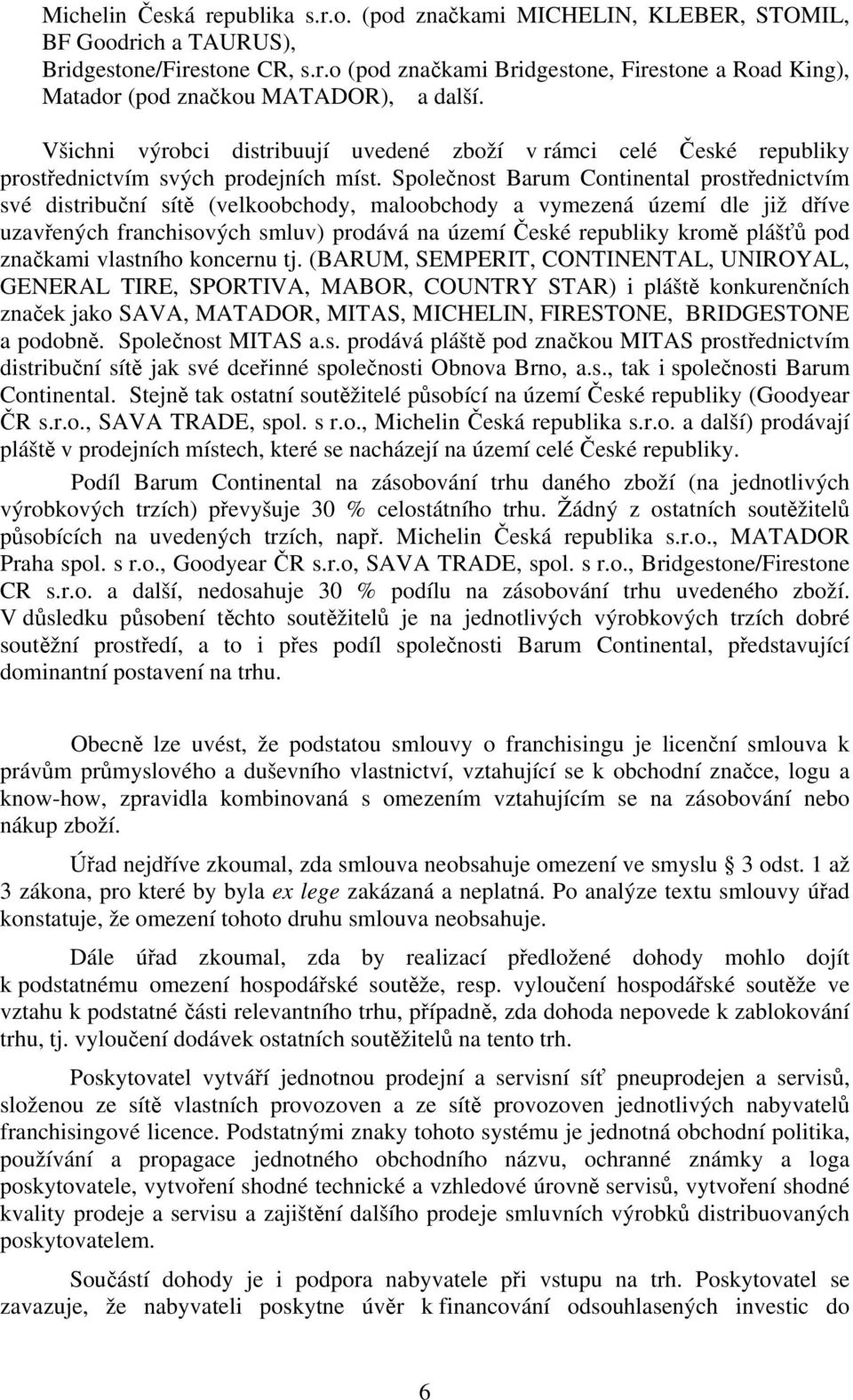 Společnost Barum Continental prostřednictvím své distribuční sítě (velkoobchody, maloobchody a vymezená území dle již dříve uzavřených franchisových smluv) prodává na území České republiky kromě