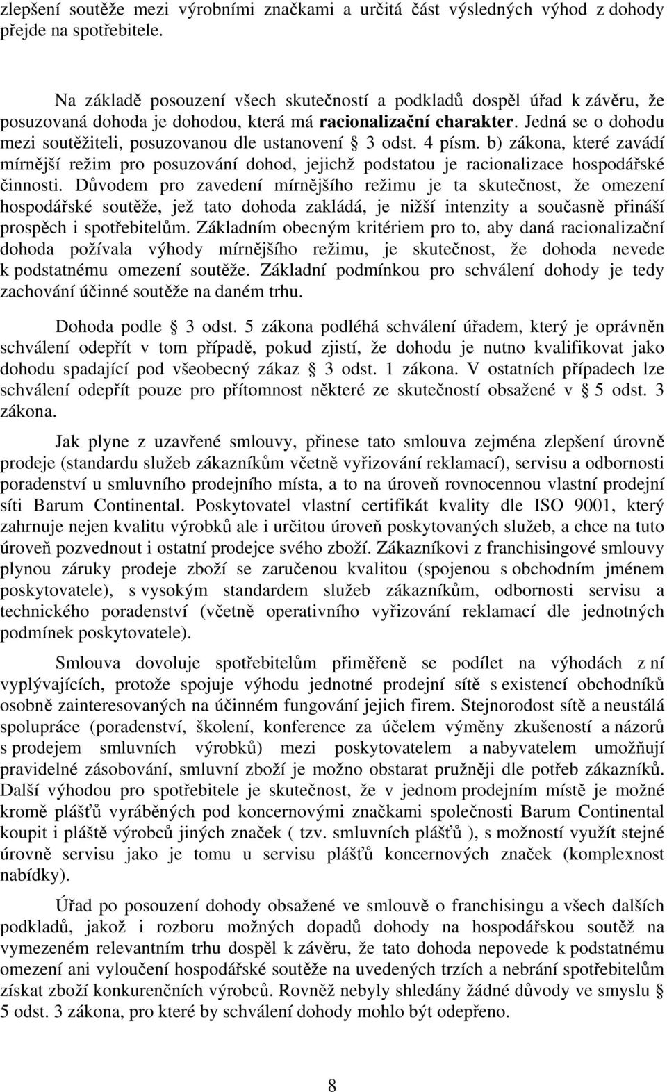 Jedná se o dohodu mezi soutěžiteli, posuzovanou dle ustanovení 3 odst. 4 písm. b) zákona, které zavádí mírnější režim pro posuzování dohod, jejichž podstatou je racionalizace hospodářské činnosti.