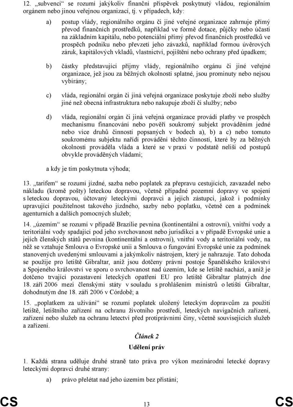 nebo potenciální přímý převod finančních prostředků ve prospěch podniku nebo převzetí jeho závazků, například formou úvěrových záruk, kapitálových vkladů, vlastnictví, pojištění nebo ochrany před