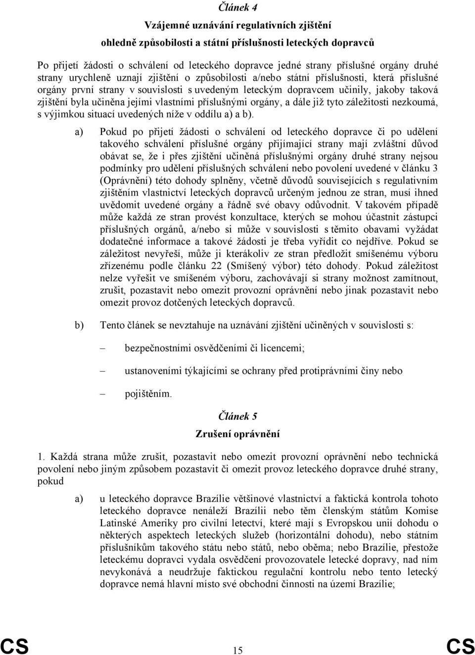 učiněna jejími vlastními příslušnými orgány, a dále již tyto záležitosti nezkoumá, s výjimkou situací uvedených níže v oddílu a) a b).