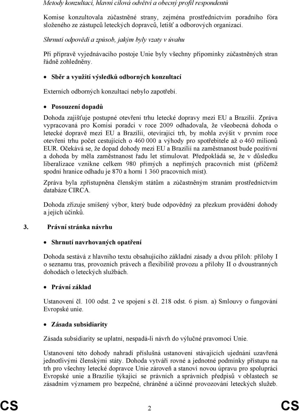 Sběr a využití výsledků odborných konzultací Externích odborných konzultací nebylo zapotřebí. Posouzení dopadů Dohoda zajišťuje postupné otevření trhu letecké dopravy mezi EU a Brazílií.