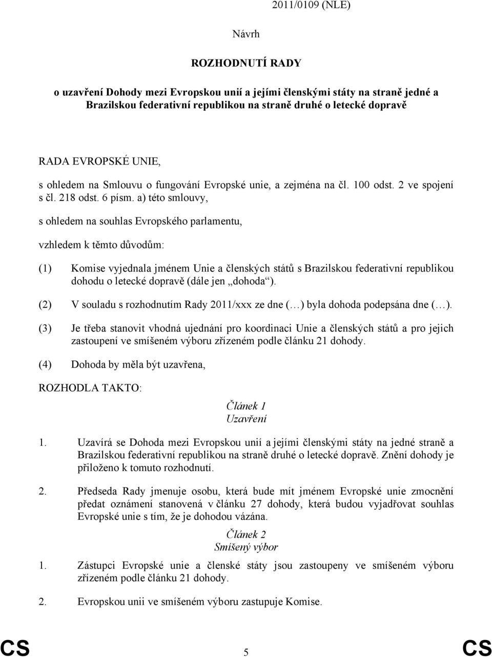 a) této smlouvy, s ohledem na souhlas Evropského parlamentu, vzhledem k těmto důvodům: (1) Komise vyjednala jménem Unie a členských států s Brazilskou federativní republikou dohodu o letecké dopravě