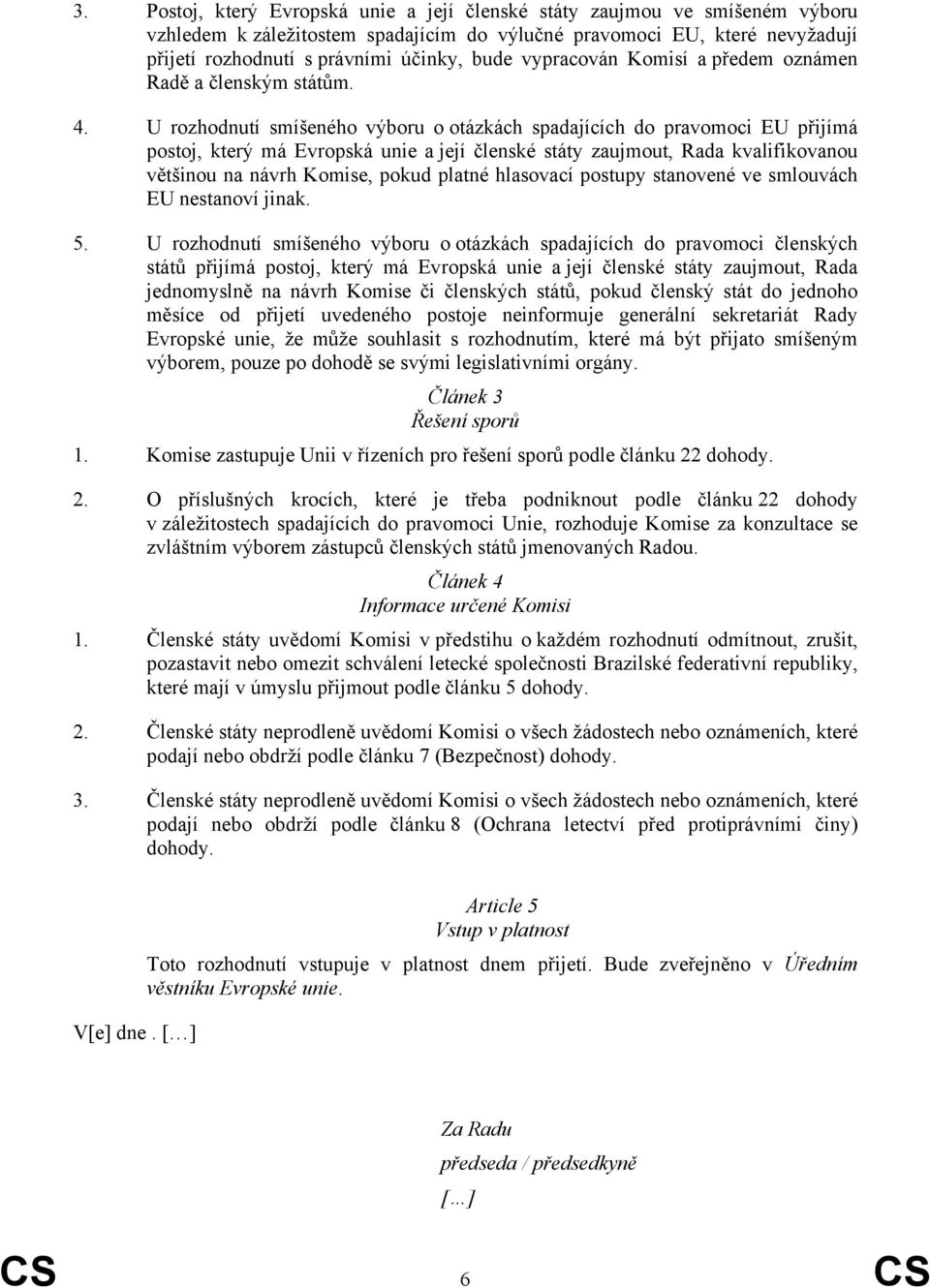 U rozhodnutí smíšeného výboru o otázkách spadajících do pravomoci EU přijímá postoj, který má Evropská unie a její členské státy zaujmout, Rada kvalifikovanou většinou na návrh Komise, pokud platné