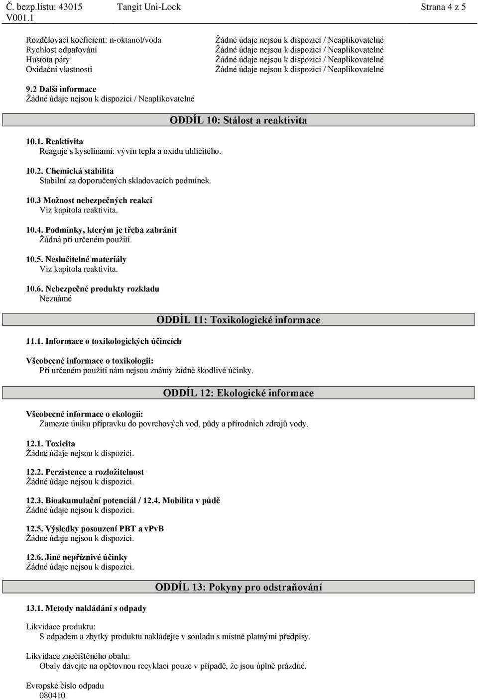 10.4. Podmínky, kterým je třeba zabránit Žádná při určeném použití. 10.5. Neslučitelné materiály Viz kapitola reaktivita. 10.6. Nebezpečné produkty rozkladu Neznámé 11.1. Informace o toxikologických účincích ODDÍL 10: Stálost a reaktivita ODDÍL 11: Toxikologické informace Všeobecné informace o toxikologii: Při určeném použití nám nejsou známy žádné škodlivé účinky.