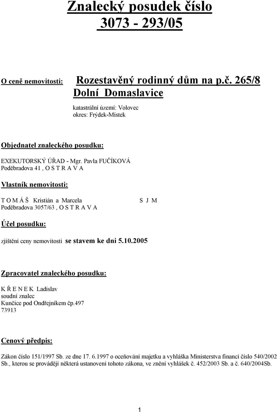 ke dni 5.10.2005 Zpracovatel znaleckého posudku: K Ř E N E K Ladislav soudní znalec Kunčice pod Ondřejníkem čp.497 73913 Cenový předpis: Zákon číslo 151/1997 Sb. ze dne 17. 6.